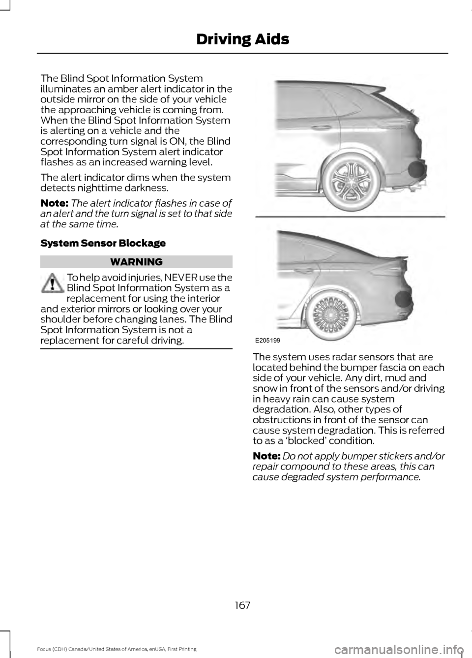 FORD FOCUS 2016 3.G Owners Manual The Blind Spot Information System
illuminates an amber alert indicator in the
outside mirror on the side of your vehicle
the approaching vehicle is coming from.
When the Blind Spot Information System
