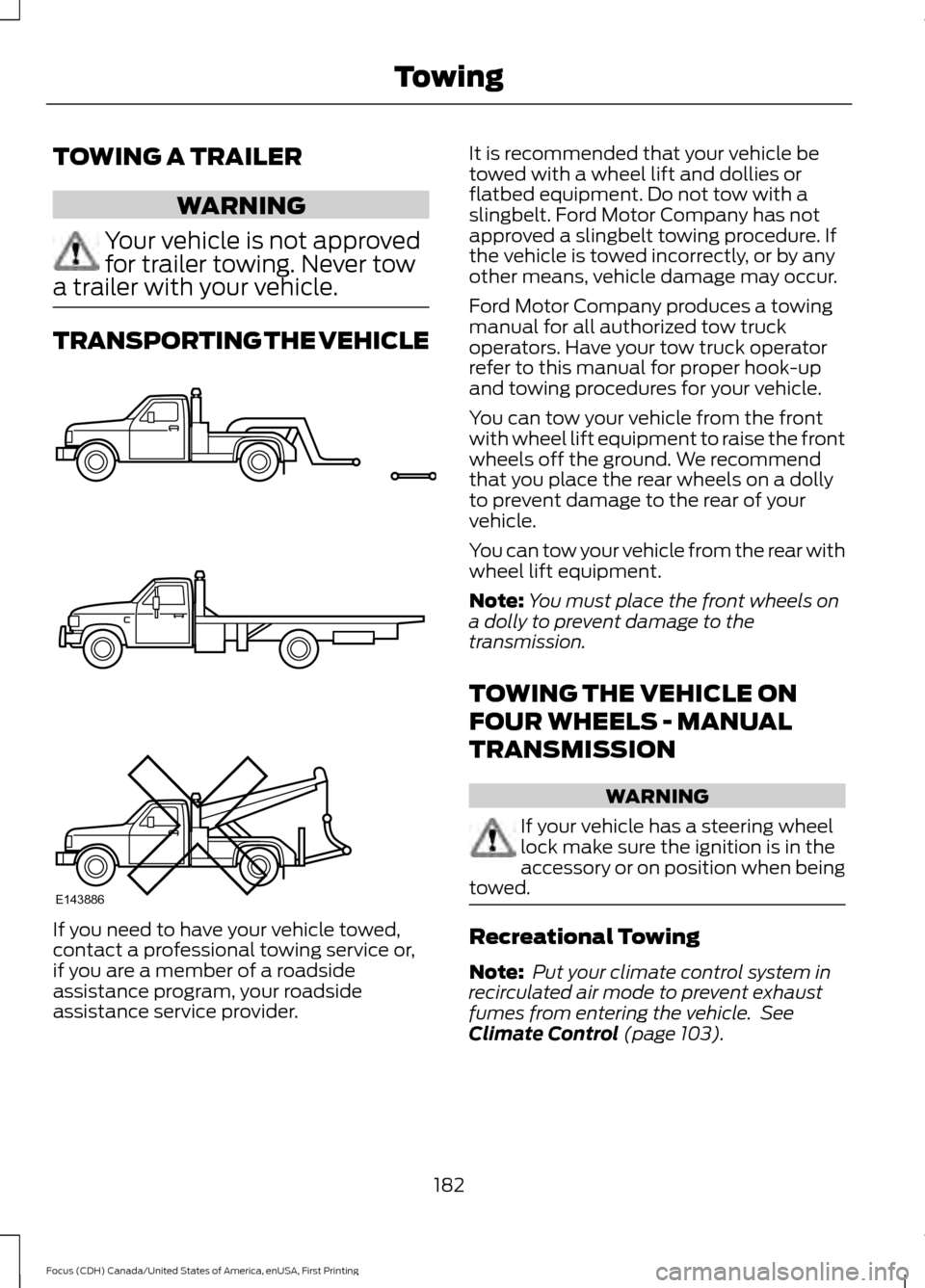 FORD FOCUS 2016 3.G User Guide TOWING A TRAILER
WARNING
Your vehicle is not approved
for trailer towing. Never tow
a trailer with your vehicle. TRANSPORTING THE VEHICLE
If you need to have your vehicle towed,
contact a professional