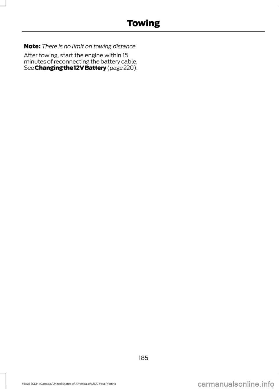 FORD FOCUS 2016 3.G Owners Manual Note:
There is no limit on towing distance.
After towing, start the engine within 15
minutes of reconnecting the battery cable.
See Changing the 12V Battery (page 220).
185
Focus (CDH) Canada/United S