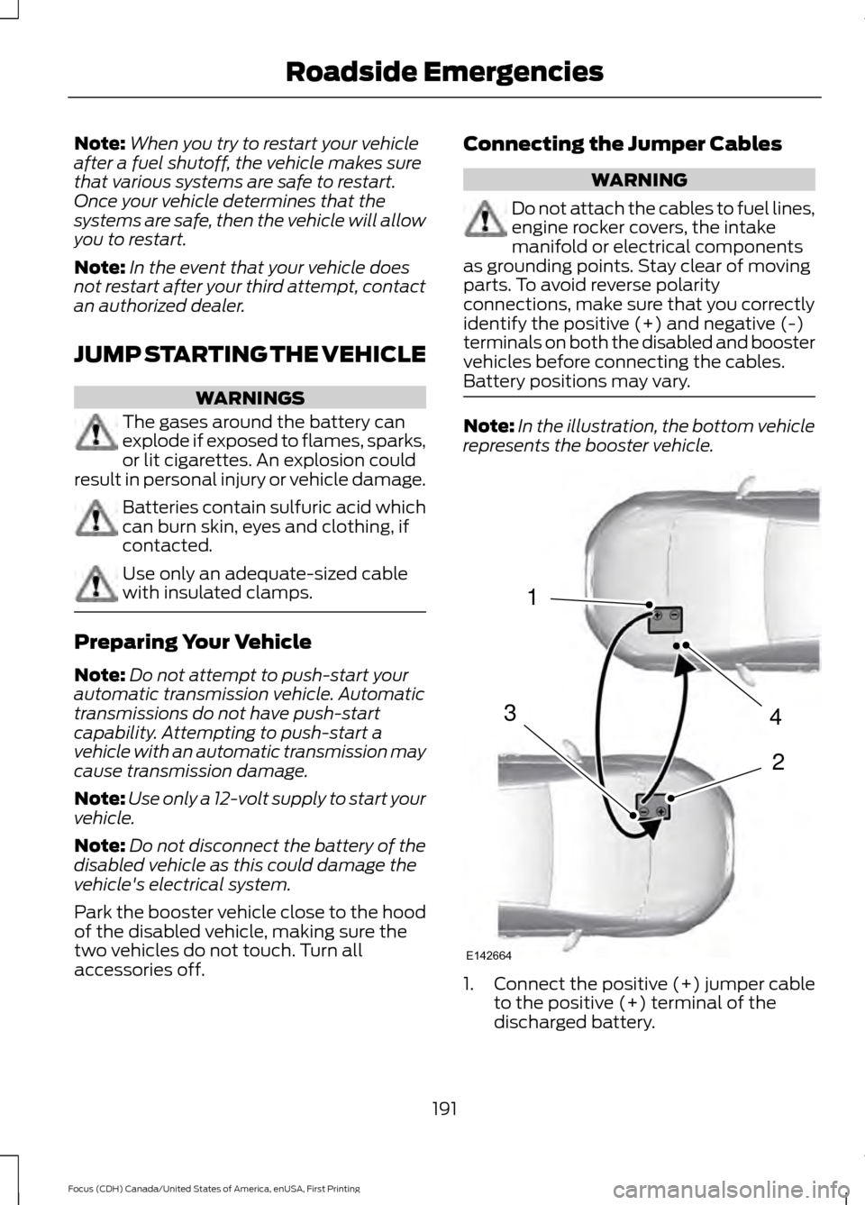 FORD FOCUS 2016 3.G Owners Manual Note:
When you try to restart your vehicle
after a fuel shutoff, the vehicle makes sure
that various systems are safe to restart.
Once your vehicle determines that the
systems are safe, then the vehic FORD FOCUS 2016 3.G Owners Manual Note:
When you try to restart your vehicle
after a fuel shutoff, the vehicle makes sure
that various systems are safe to restart.
Once your vehicle determines that the
systems are safe, then the vehic