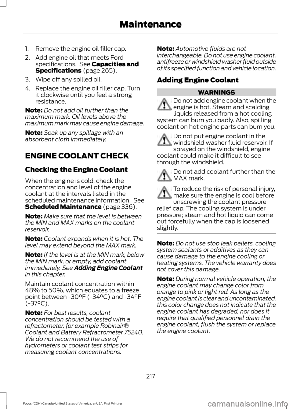 FORD FOCUS 2016 3.G Owners Manual 1. Remove the engine oil filler cap.
2. Add engine oil that meets Ford
specifications.  See Capacities and
Specifications (page 265).
3. Wipe off any spilled oil.
4. Replace the engine oil filler cap.