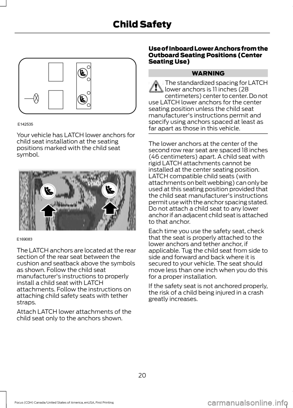 FORD FOCUS 2016 3.G Owners Manual Your vehicle has LATCH lower anchors for
child seat installation at the seating
positions marked with the child seat
symbol.
The LATCH anchors are located at the rear
section of the rear seat between FORD FOCUS 2016 3.G Owners Manual Your vehicle has LATCH lower anchors for
child seat installation at the seating
positions marked with the child seat
symbol.
The LATCH anchors are located at the rear
section of the rear seat between