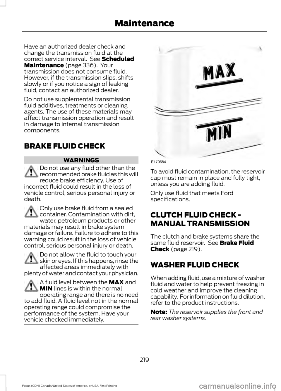 FORD FOCUS 2016 3.G Owners Manual Have an authorized dealer check and
change the transmission fluid at the
correct service interval.  See Scheduled
Maintenance (page 336).  Your
transmission does not consume fluid.
However, if the tra