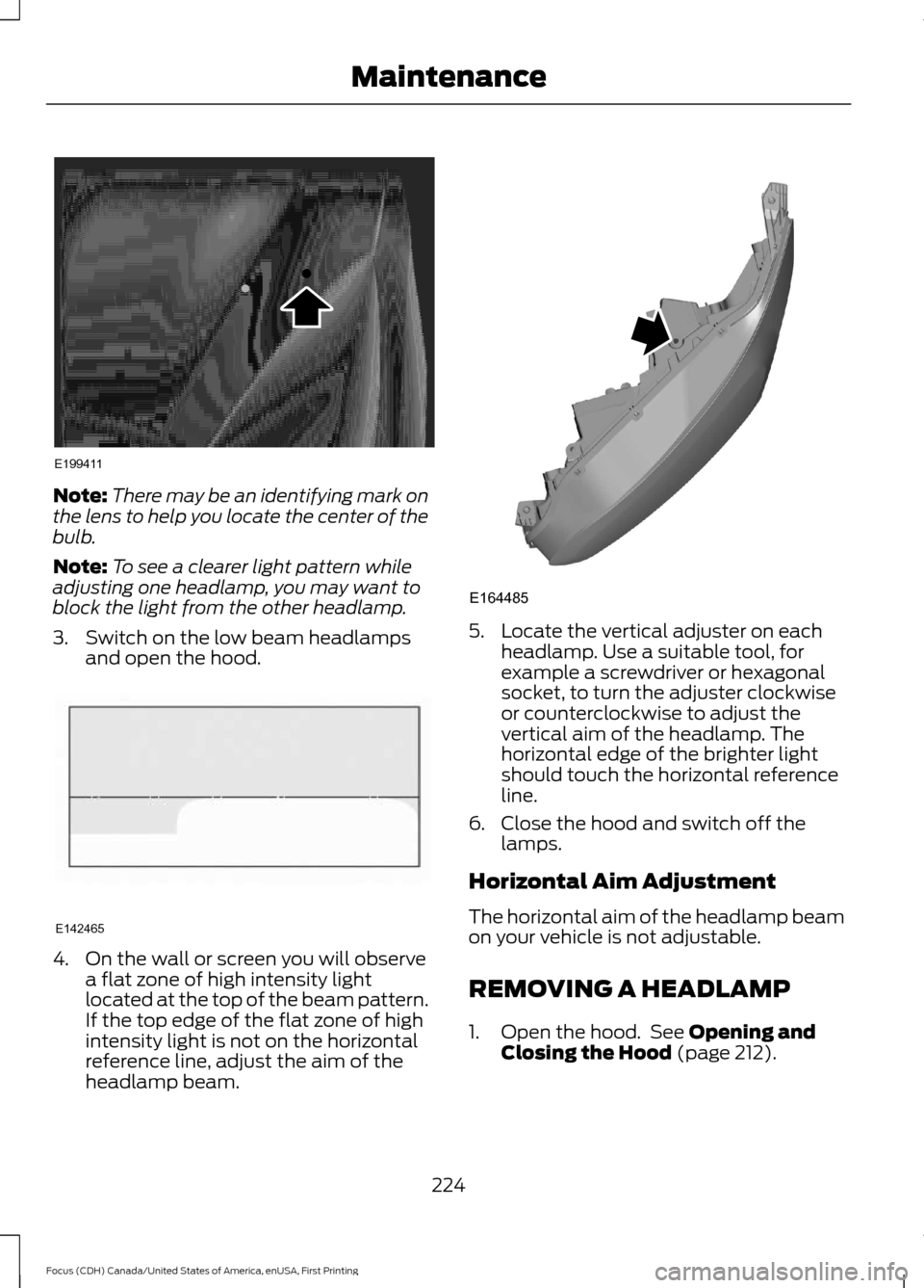 FORD FOCUS 2016 3.G Owners Manual Note:
There may be an identifying mark on
the lens to help you locate the center of the
bulb.
Note: To see a clearer light pattern while
adjusting one headlamp, you may want to
block the light from th