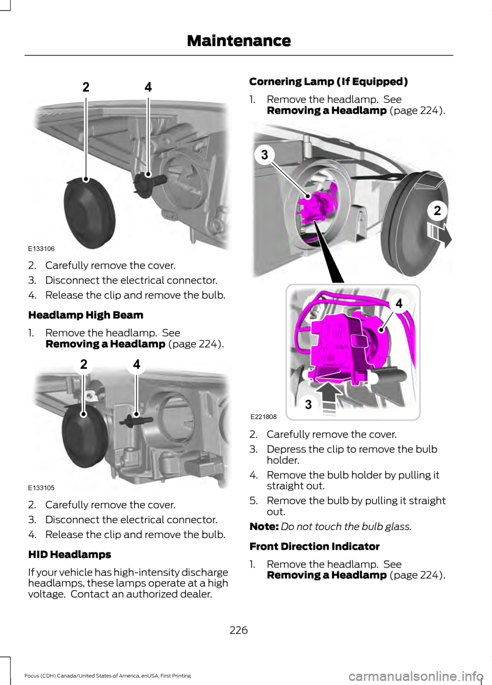 FORD FOCUS 2016 3.G Owners Manual 2. Carefully remove the cover.
3. Disconnect the electrical connector.
4. Release the clip and remove the bulb.
Headlamp High Beam
1. Remove the headlamp.  See
Removing a Headlamp (page 224). 2. Caref
