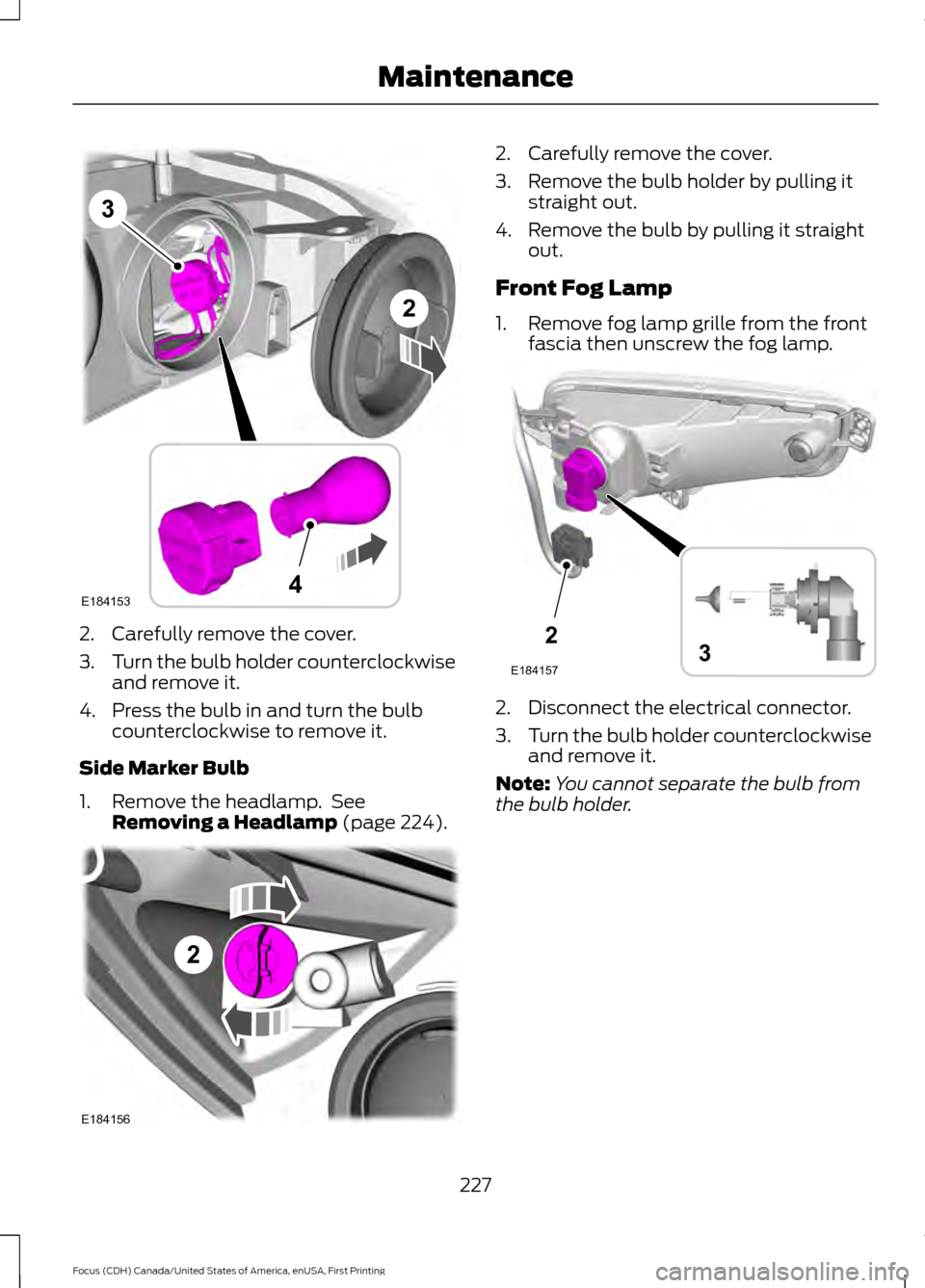 FORD FOCUS 2016 3.G Owners Manual 2. Carefully remove the cover.
3.
Turn the bulb holder counterclockwise
and remove it.
4. Press the bulb in and turn the bulb counterclockwise to remove it.
Side Marker Bulb
1. Remove the headlamp.  S