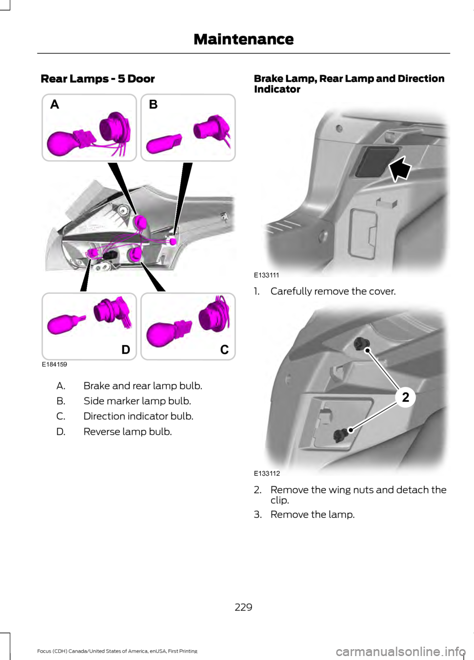 FORD FOCUS 2016 3.G Owners Manual Rear Lamps - 5 Door
Brake and rear lamp bulb.
A.
Side marker lamp bulb.
B.
Direction indicator bulb.
C.
Reverse lamp bulb.
D. Brake Lamp, Rear Lamp and Direction
Indicator
1. Carefully remove the cove FORD FOCUS 2016 3.G Owners Manual Rear Lamps - 5 Door
Brake and rear lamp bulb.
A.
Side marker lamp bulb.
B.
Direction indicator bulb.
C.
Reverse lamp bulb.
D. Brake Lamp, Rear Lamp and Direction
Indicator
1. Carefully remove the cove