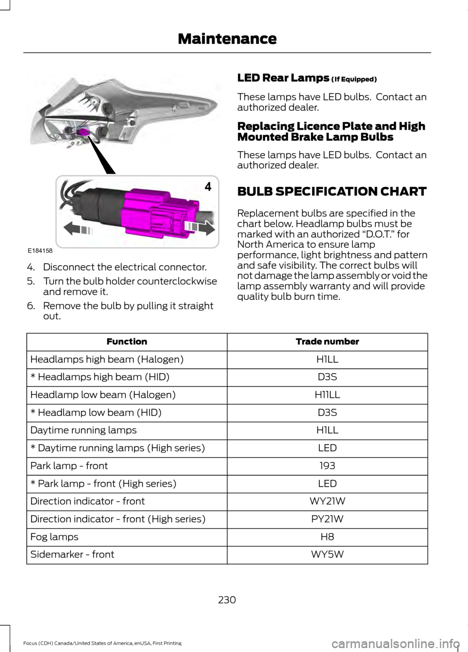FORD FOCUS 2016 3.G Owners Manual 4. Disconnect the electrical connector.
5.
Turn the bulb holder counterclockwise
and remove it.
6. Remove the bulb by pulling it straight out. LED Rear Lamps (If Equipped)
These lamps have LED bulbs. FORD FOCUS 2016 3.G Owners Manual 4. Disconnect the electrical connector.
5.
Turn the bulb holder counterclockwise
and remove it.
6. Remove the bulb by pulling it straight out. LED Rear Lamps (If Equipped)
These lamps have LED bulbs.