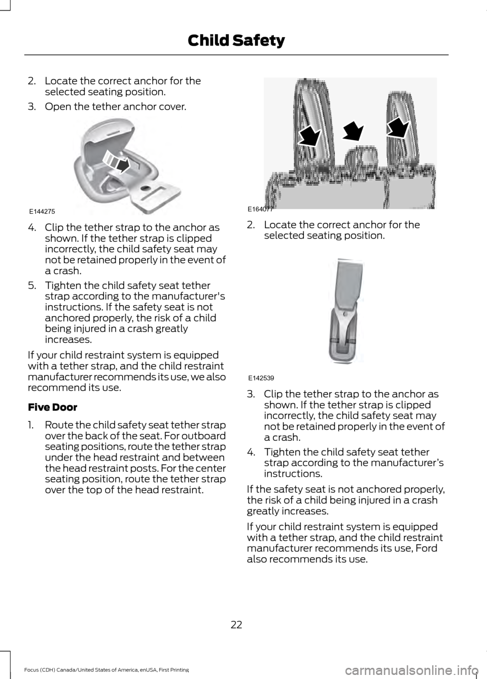 FORD FOCUS 2016 3.G Owners Manual 2. Locate the correct anchor for the
selected seating position.
3. Open the tether anchor cover. 4. Clip the tether strap to the anchor as
shown. If the tether strap is clipped
incorrectly, the child FORD FOCUS 2016 3.G Owners Manual 2. Locate the correct anchor for the
selected seating position.
3. Open the tether anchor cover. 4. Clip the tether strap to the anchor as
shown. If the tether strap is clipped
incorrectly, the child