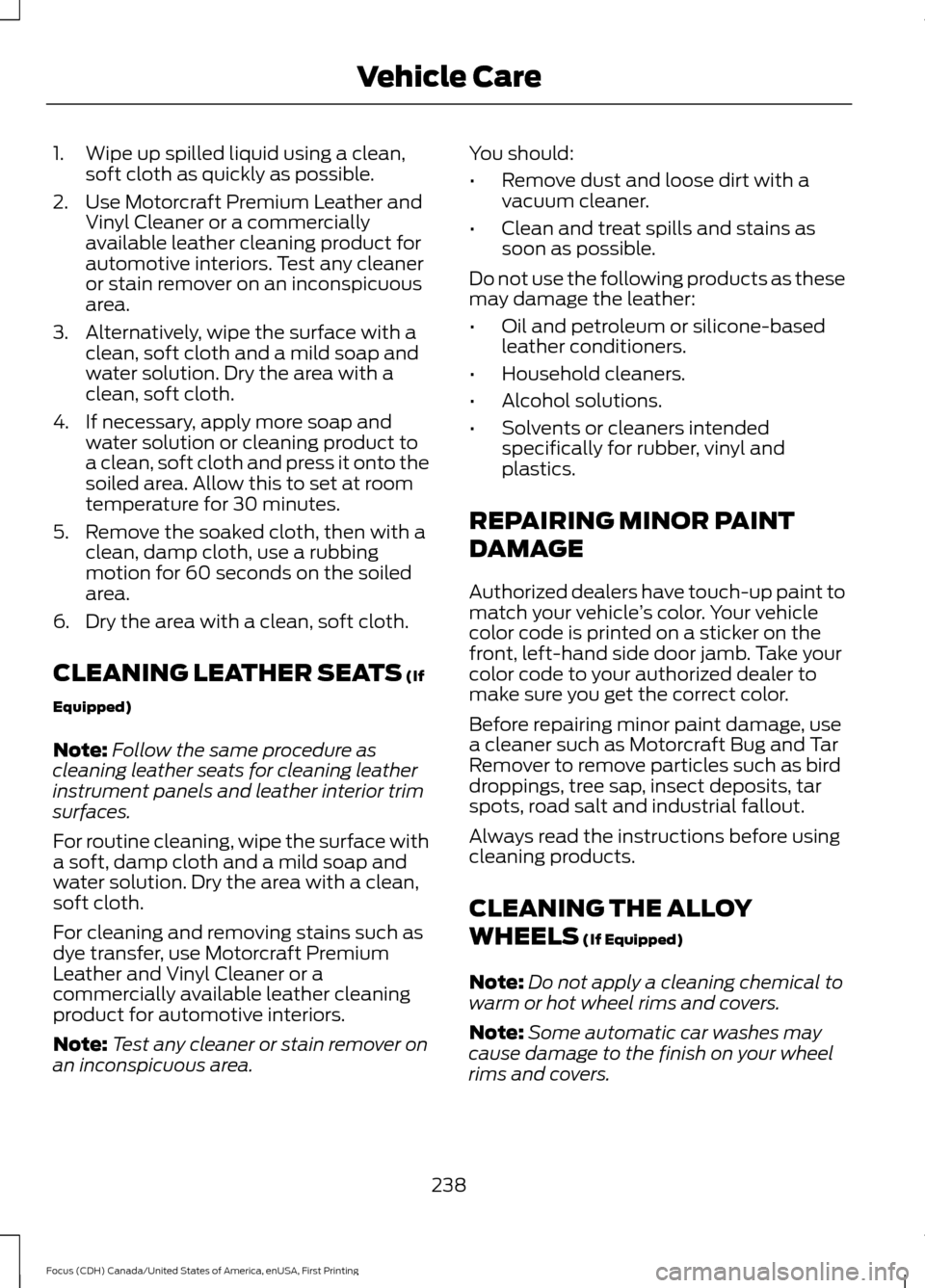 FORD FOCUS 2016 3.G Owners Manual 1. Wipe up spilled liquid using a clean,
soft cloth as quickly as possible.
2. Use Motorcraft Premium Leather and Vinyl Cleaner or a commercially
available leather cleaning product for
automotive inte FORD FOCUS 2016 3.G Owners Manual 1. Wipe up spilled liquid using a clean,
soft cloth as quickly as possible.
2. Use Motorcraft Premium Leather and Vinyl Cleaner or a commercially
available leather cleaning product for
automotive inte