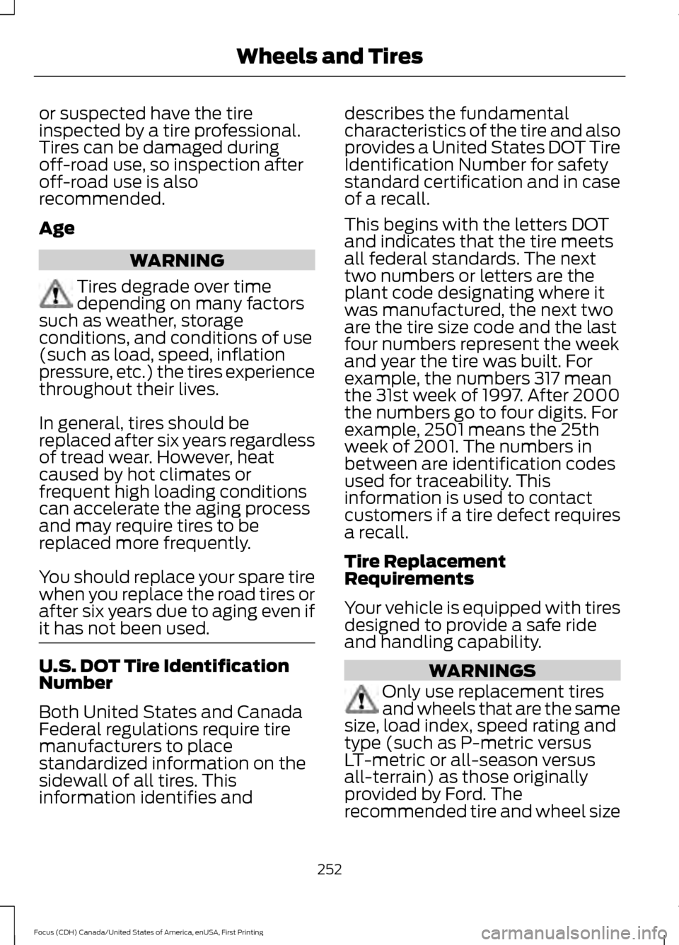 FORD FOCUS 2016 3.G User Guide or suspected have the tire
inspected by a tire professional.
Tires can be damaged during
off-road use, so inspection after
off-road use is also
recommended.
Age
WARNING
Tires degrade over time
dependi