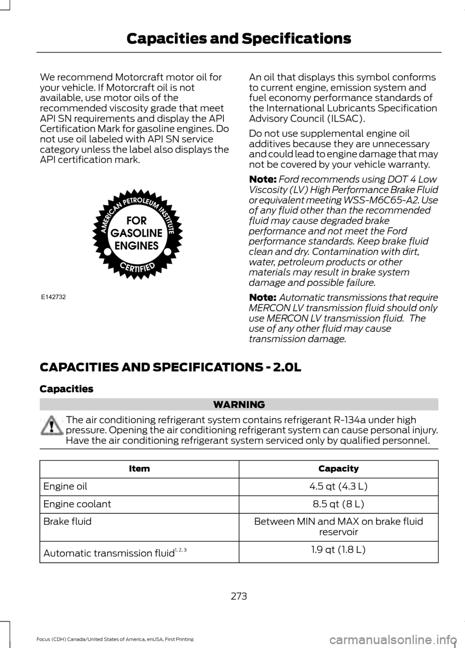 FORD FOCUS 2016 3.G Owners Manual We recommend Motorcraft motor oil for
your vehicle. If Motorcraft oil is not
available, use motor oils of the
recommended viscosity grade that meet
API SN requirements and display the API
Certificatio FORD FOCUS 2016 3.G Owners Manual We recommend Motorcraft motor oil for
your vehicle. If Motorcraft oil is not
available, use motor oils of the
recommended viscosity grade that meet
API SN requirements and display the API
Certificatio