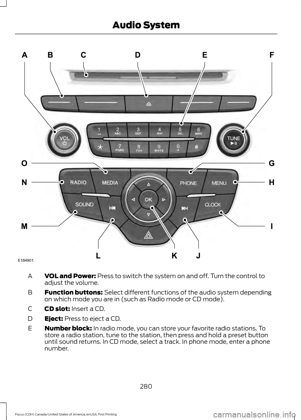FORD FOCUS 2016 3.G Owners Manual VOL and Power: Press to switch the system on and off. Turn the control to
adjust the volume.
A
Function buttons:
Select different functions of the audio system depending
on which mode you are in (suc FORD FOCUS 2016 3.G Owners Manual VOL and Power: Press to switch the system on and off. Turn the control to
adjust the volume.
A
Function buttons:
Select different functions of the audio system depending
on which mode you are in (suc