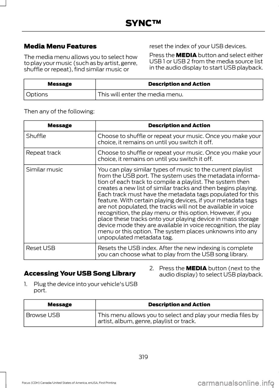 FORD FOCUS 2016 3.G Owners Manual Media Menu Features
The media menu allows you to select how
to play your music (such as by artist, genre,
shuffle or repeat), find similar music or
reset the index of your USB devices.
Press the MEDIA