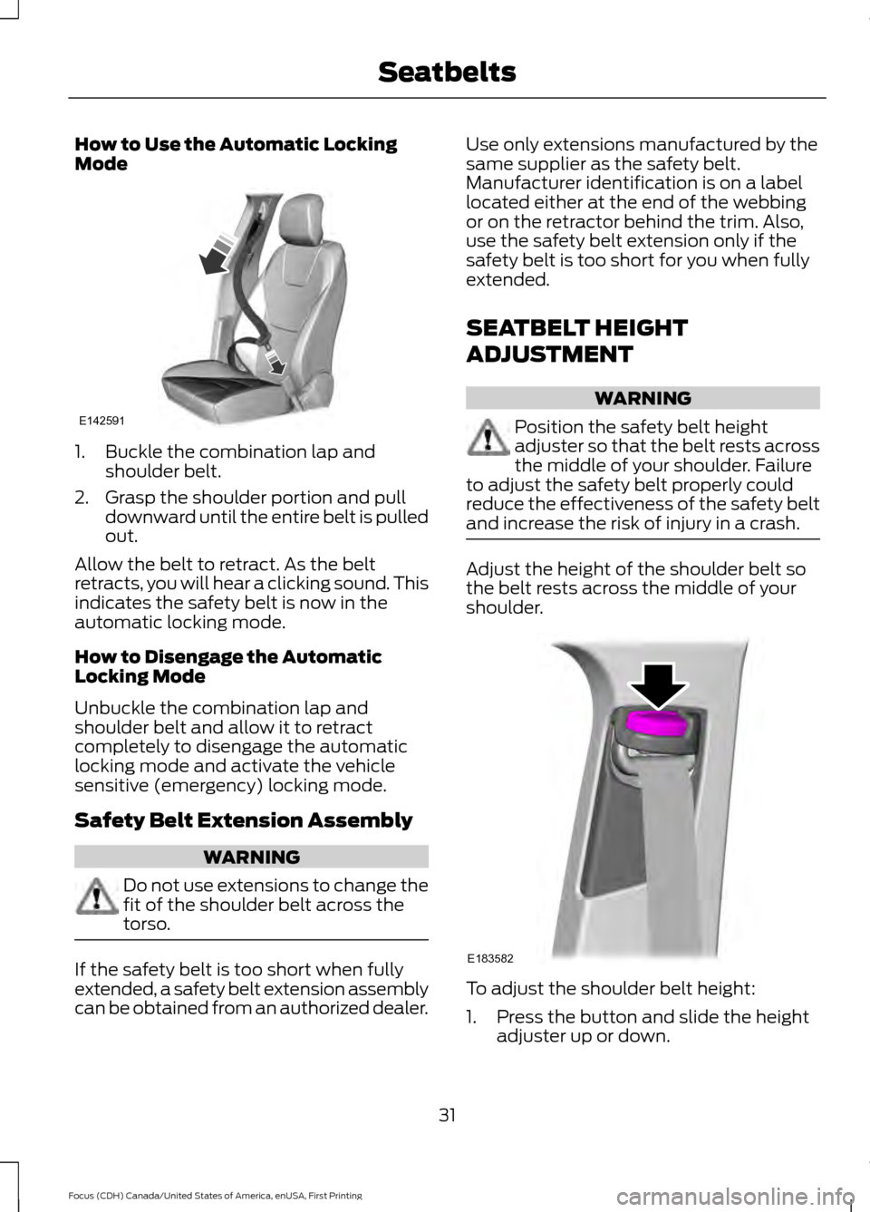 FORD FOCUS 2016 3.G Owners Guide How to Use the Automatic Locking
Mode
1. Buckle the combination lap and
shoulder belt.
2. Grasp the shoulder portion and pull downward until the entire belt is pulled
out.
Allow the belt to retract. A FORD FOCUS 2016 3.G Owners Guide How to Use the Automatic Locking
Mode
1. Buckle the combination lap and
shoulder belt.
2. Grasp the shoulder portion and pull downward until the entire belt is pulled
out.
Allow the belt to retract. A