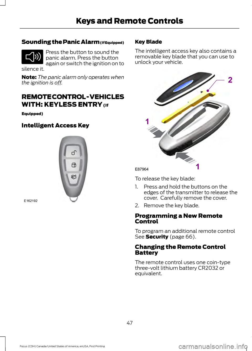 FORD FOCUS 2016 3.G Owners Manual Sounding the Panic Alarm (If Equipped)
Press the button to sound the
panic alarm. Press the button
again or switch the ignition on to
silence it.
Note: The panic alarm only operates when
the ignition 