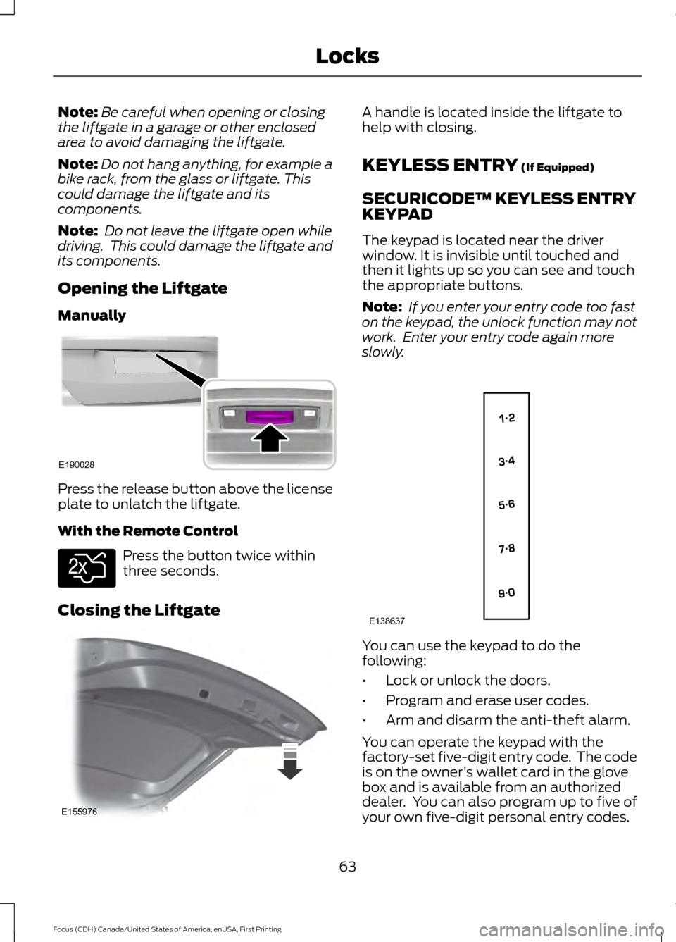 FORD FOCUS 2016 3.G Repair Manual Note:
Be careful when opening or closing
the liftgate in a garage or other enclosed
area to avoid damaging the liftgate.
Note: Do not hang anything, for example a
bike rack, from the glass or liftgate FORD FOCUS 2016 3.G Repair Manual Note:
Be careful when opening or closing
the liftgate in a garage or other enclosed
area to avoid damaging the liftgate.
Note: Do not hang anything, for example a
bike rack, from the glass or liftgate