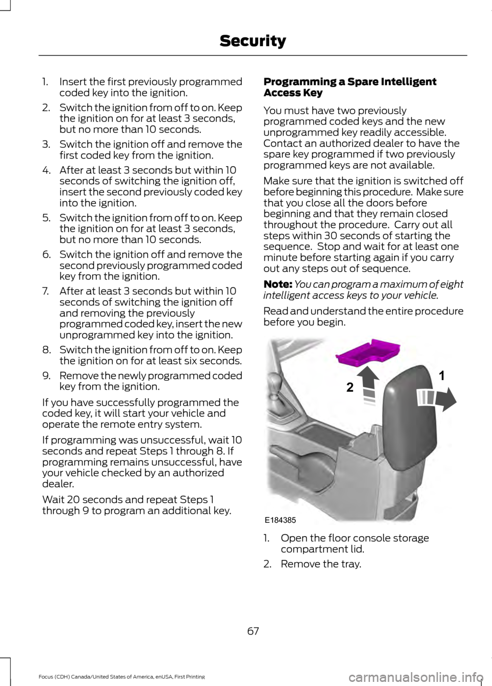 FORD FOCUS 2016 3.G Repair Manual 1.
Insert the first previously programmed
coded key into the ignition.
2. Switch the ignition from off to on. Keep
the ignition on for at least 3 seconds,
but no more than 10 seconds.
3. Switch the ig FORD FOCUS 2016 3.G Repair Manual 1.
Insert the first previously programmed
coded key into the ignition.
2. Switch the ignition from off to on. Keep
the ignition on for at least 3 seconds,
but no more than 10 seconds.
3. Switch the ig