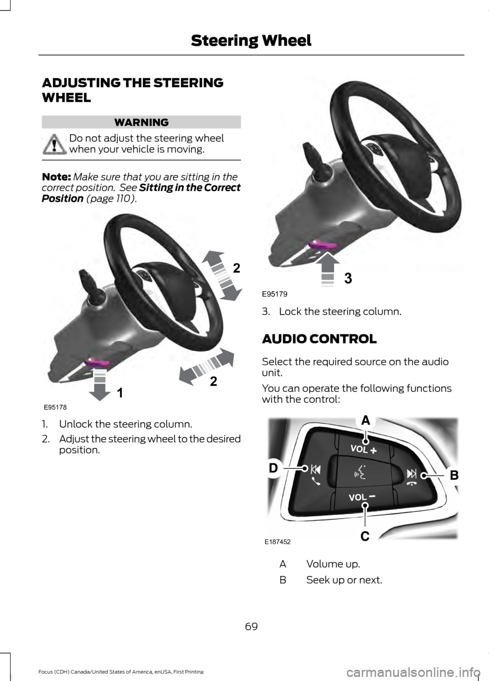 FORD FOCUS 2016 3.G Owners Manual ADJUSTING THE STEERING
WHEEL
WARNING
Do not adjust the steering wheel
when your vehicle is moving.
Note:
Make sure that you are sitting in the
correct position.  See Sitting in the Correct
Position (p
