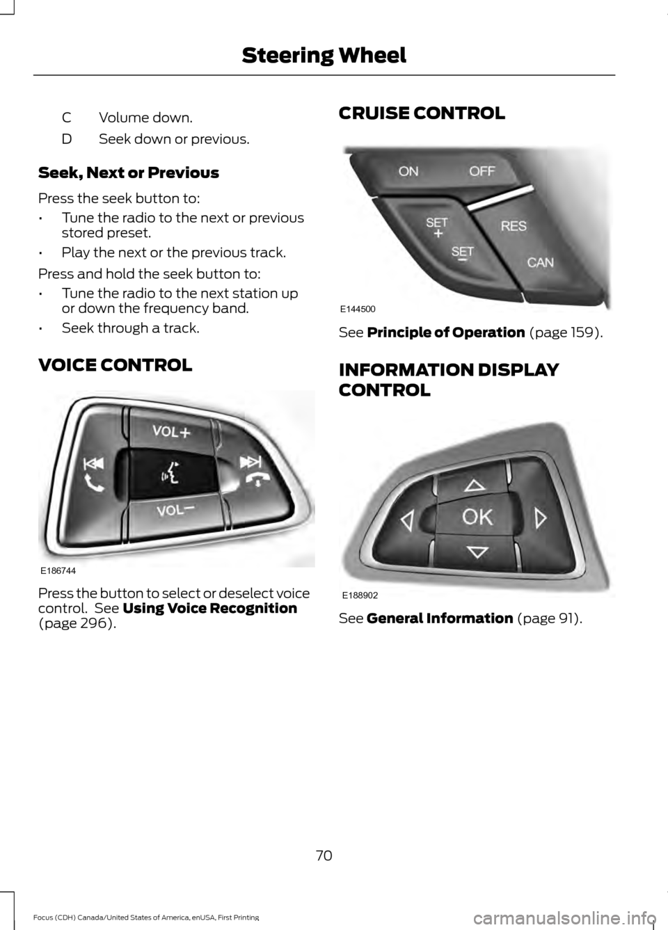 FORD FOCUS 2016 3.G Owners Manual Volume down.
C
Seek down or previous.
D
Seek, Next or Previous
Press the seek button to:
• Tune the radio to the next or previous
stored preset.
• Play the next or the previous track.
Press and ho