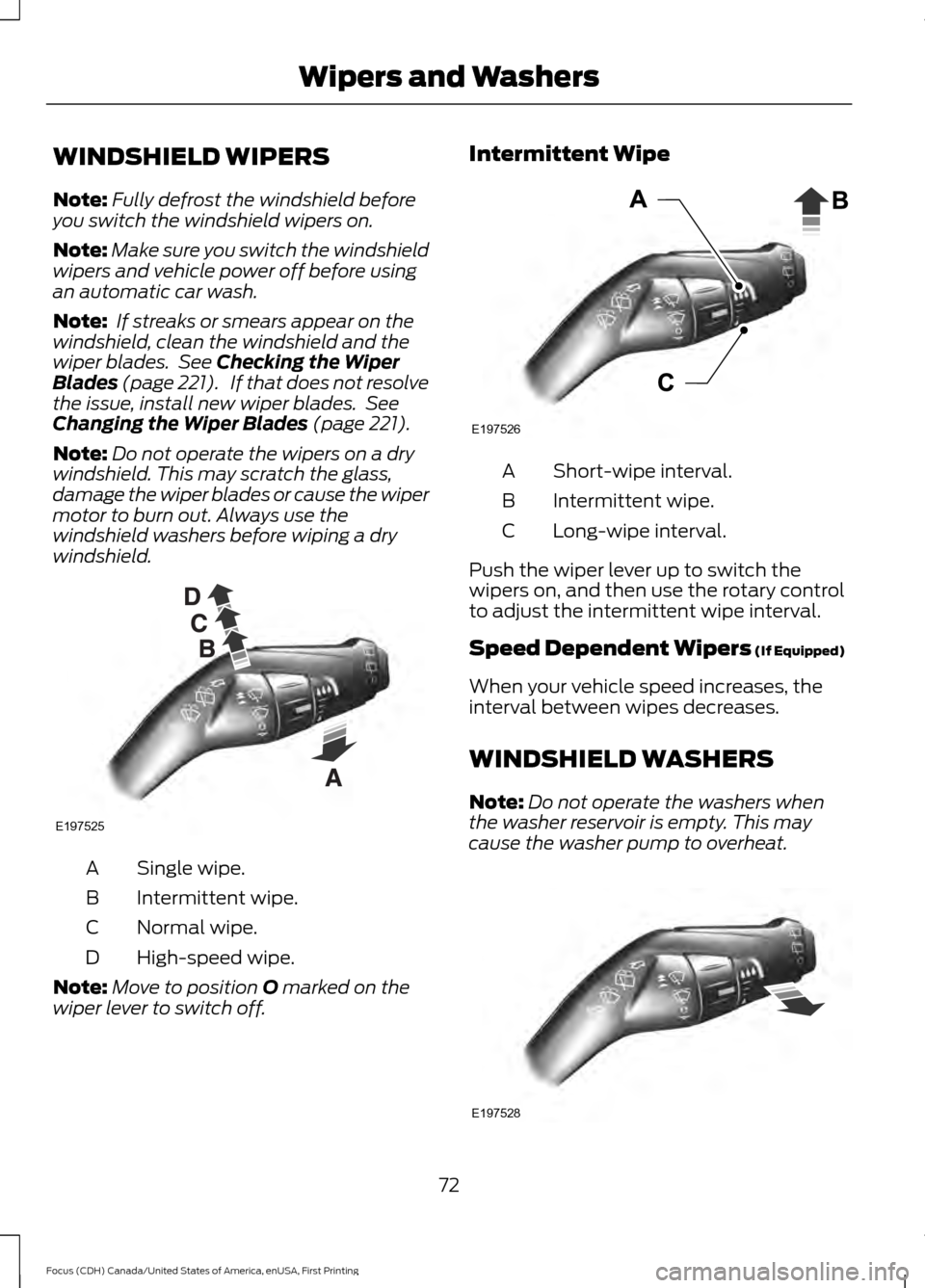 FORD FOCUS 2016 3.G Owners Manual WINDSHIELD WIPERS
Note:
Fully defrost the windshield before
you switch the windshield wipers on.
Note: Make sure you switch the windshield
wipers and vehicle power off before using
an automatic car wa