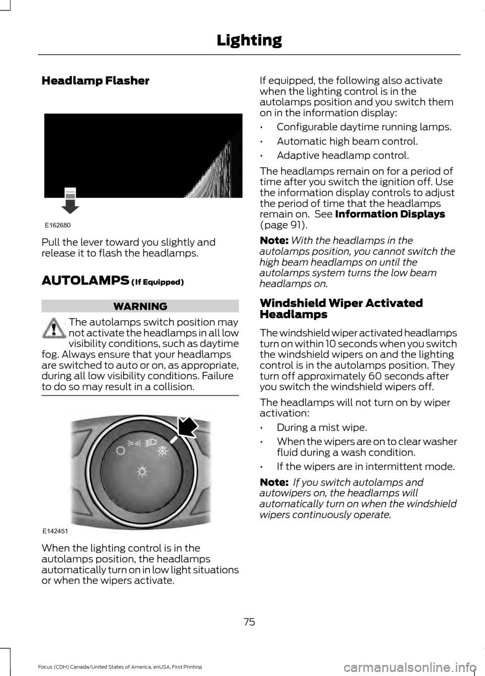 FORD FOCUS 2016 3.G Owners Manual Headlamp Flasher
Pull the lever toward you slightly and
release it to flash the headlamps.
AUTOLAMPS (If Equipped)
WARNING
The autolamps switch position may
not activate the headlamps in all low
visib