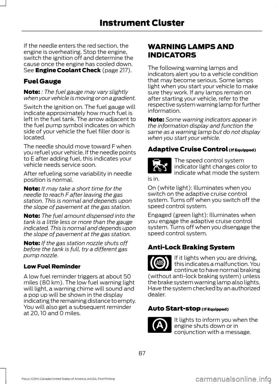 FORD FOCUS 2016 3.G Owners Manual If the needle enters the red section, the
engine is overheating. Stop the engine,
switch the ignition off and determine the
cause once the engine has cooled down.
See Engine Coolant Check (page 217).
