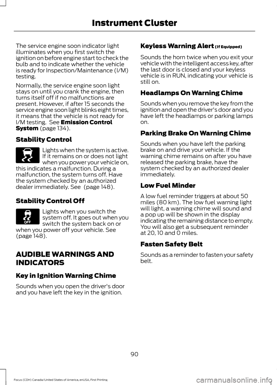 FORD FOCUS 2016 3.G Owners Manual The service engine soon indicator light
illuminates when you first switch the
ignition on before engine start to check the
bulb and to indicate whether the vehicle
is ready for Inspection/Maintenance FORD FOCUS 2016 3.G Owners Manual The service engine soon indicator light
illuminates when you first switch the
ignition on before engine start to check the
bulb and to indicate whether the vehicle
is ready for Inspection/Maintenance
