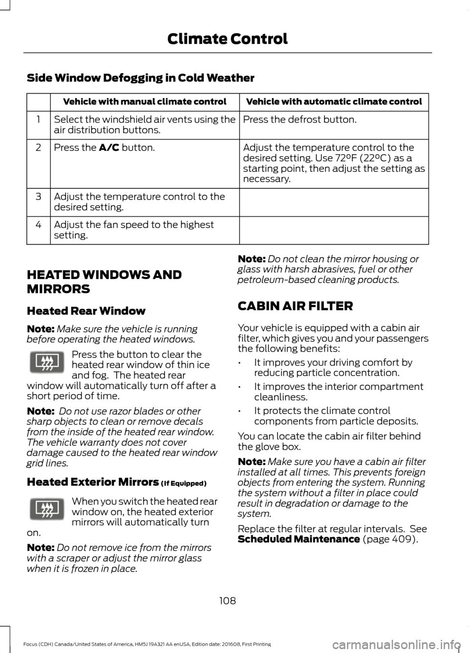 FORD FOCUS 2017 3.G Owners Manual Side Window Defogging in Cold Weather
Vehicle with automatic climate control
Vehicle with manual climate control
Press the defrost button.
Select the windshield air vents using the
air distribution bu FORD FOCUS 2017 3.G Owners Manual Side Window Defogging in Cold Weather
Vehicle with automatic climate control
Vehicle with manual climate control
Press the defrost button.
Select the windshield air vents using the
air distribution bu