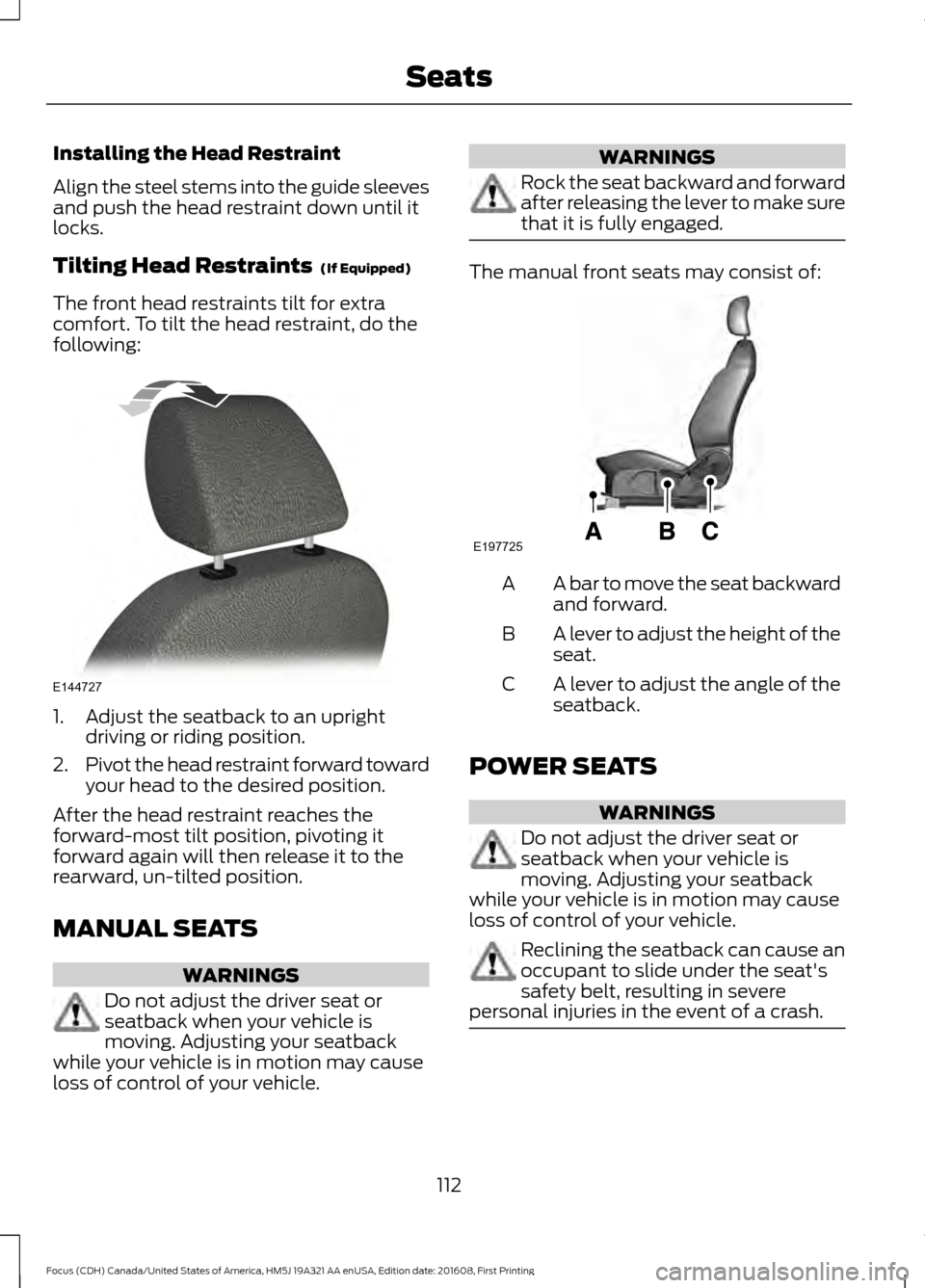 FORD FOCUS 2017 3.G Owners Manual Installing the Head Restraint
Align the steel stems into the guide sleeves
and push the head restraint down until it
locks.
Tilting Head Restraints (If Equipped)
The front head restraints tilt for ex FORD FOCUS 2017 3.G Owners Manual Installing the Head Restraint
Align the steel stems into the guide sleeves
and push the head restraint down until it
locks.
Tilting Head Restraints (If Equipped)
The front head restraints tilt for ex