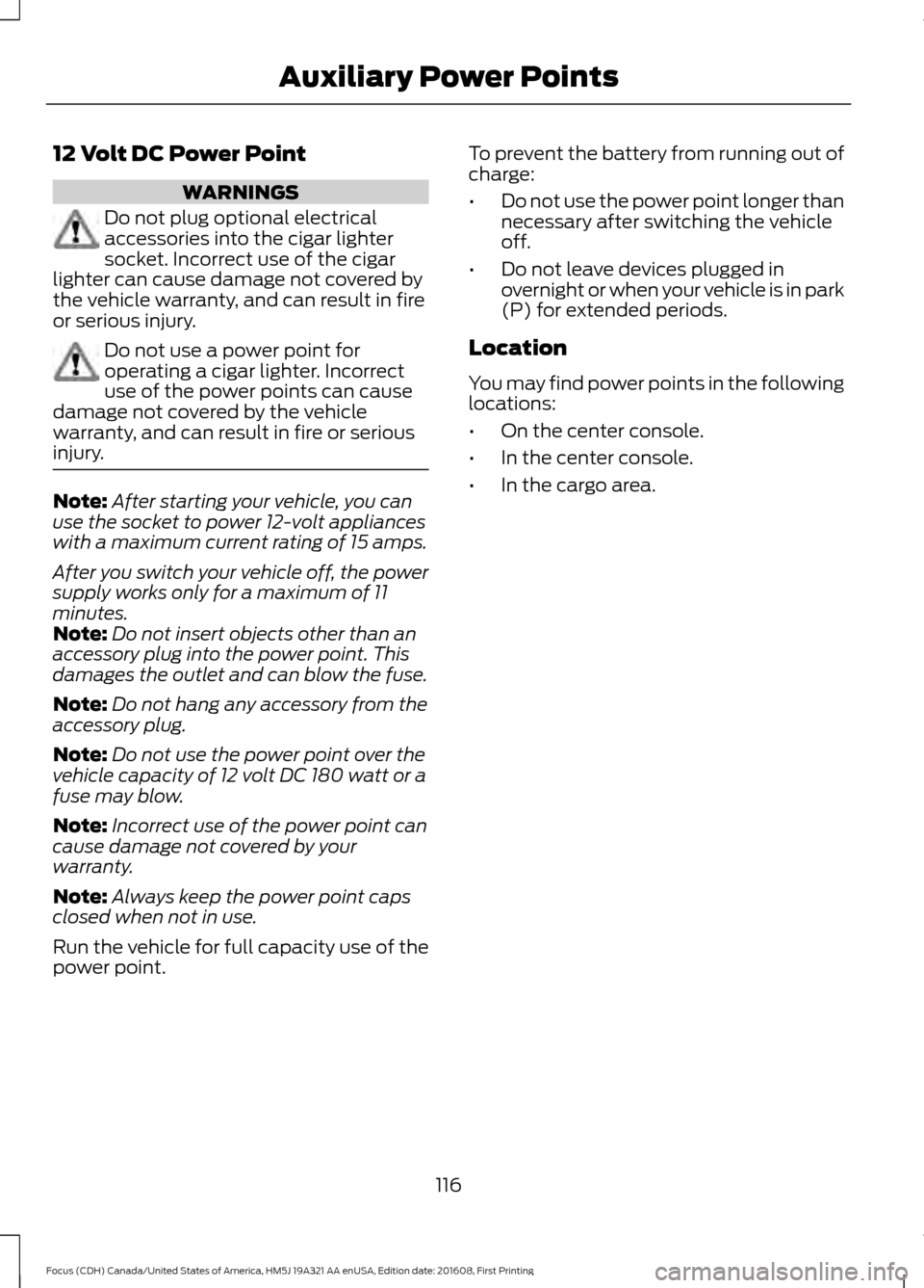 FORD FOCUS 2017 3.G Owners Manual 12 Volt DC Power Point
WARNINGS
Do not plug optional electrical
accessories into the cigar lighter
socket. Incorrect use of the cigar
lighter can cause damage not covered by
the vehicle warranty, and FORD FOCUS 2017 3.G Owners Manual 12 Volt DC Power Point
WARNINGS
Do not plug optional electrical
accessories into the cigar lighter
socket. Incorrect use of the cigar
lighter can cause damage not covered by
the vehicle warranty, and