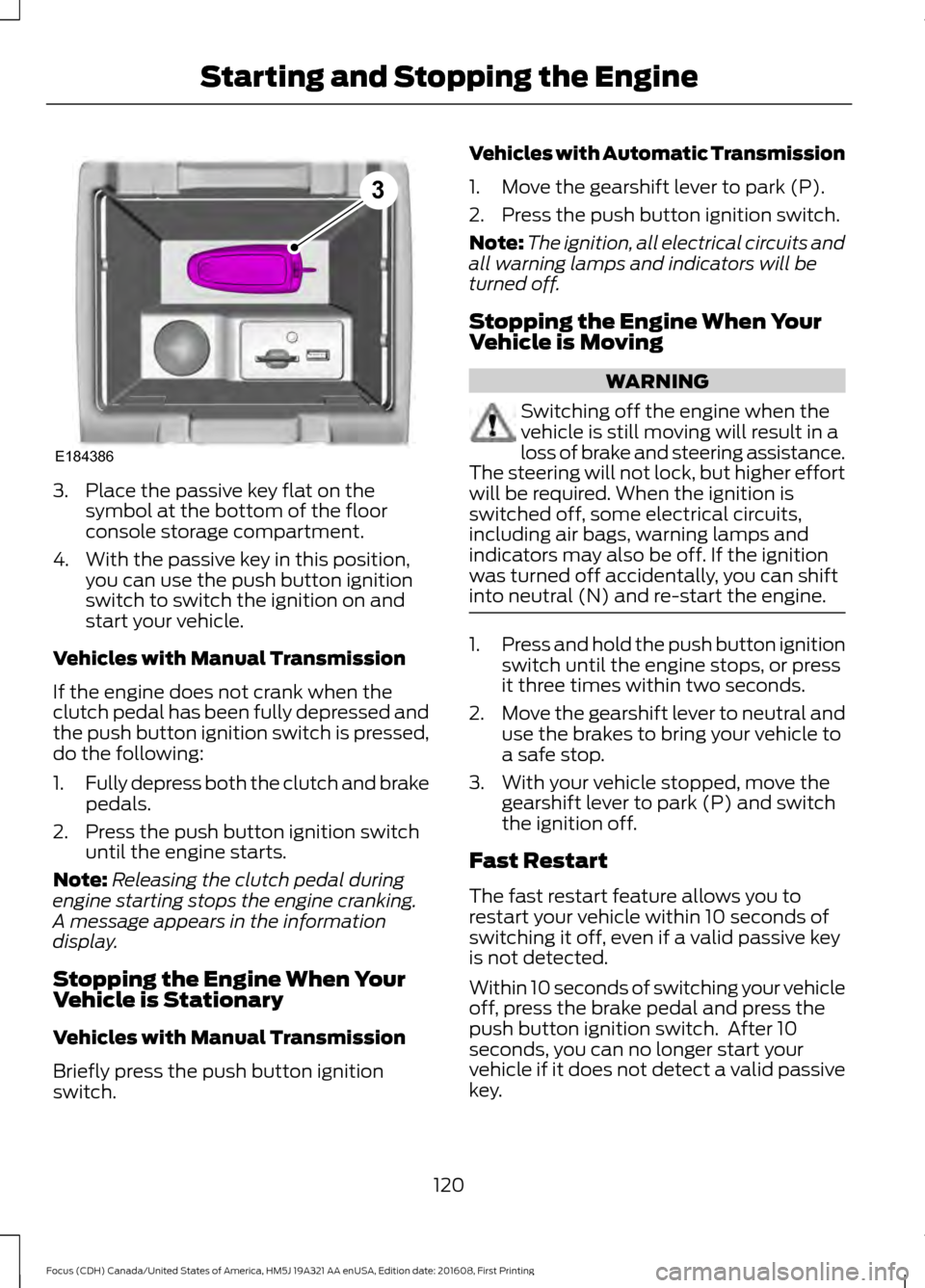 FORD FOCUS 2017 3.G Owners Manual 3. Place the passive key flat on the
symbol at the bottom of the floor
console storage compartment.
4. With the passive key in this position, you can use the push button ignition
switch to switch the FORD FOCUS 2017 3.G Owners Manual 3. Place the passive key flat on the
symbol at the bottom of the floor
console storage compartment.
4. With the passive key in this position, you can use the push button ignition
switch to switch the