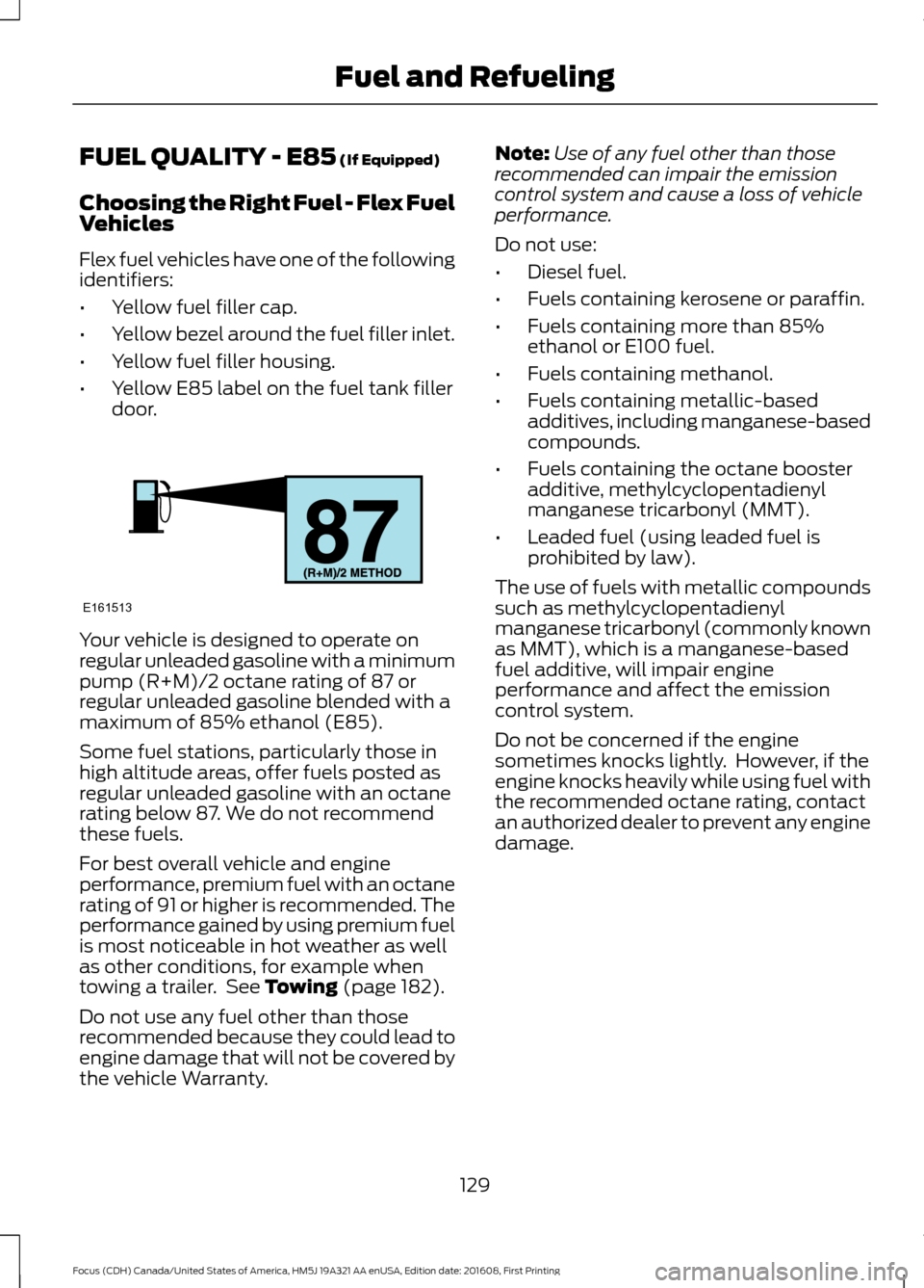 FORD FOCUS 2017 3.G Owners Manual FUEL QUALITY - E85 (If Equipped)
Choosing the Right Fuel - Flex Fuel
Vehicles
Flex fuel vehicles have one of the following
identifiers:
• Yellow fuel filler cap.
• Yellow bezel around the fuel fil FORD FOCUS 2017 3.G Owners Manual FUEL QUALITY - E85 (If Equipped)
Choosing the Right Fuel - Flex Fuel
Vehicles
Flex fuel vehicles have one of the following
identifiers:
• Yellow fuel filler cap.
• Yellow bezel around the fuel fil