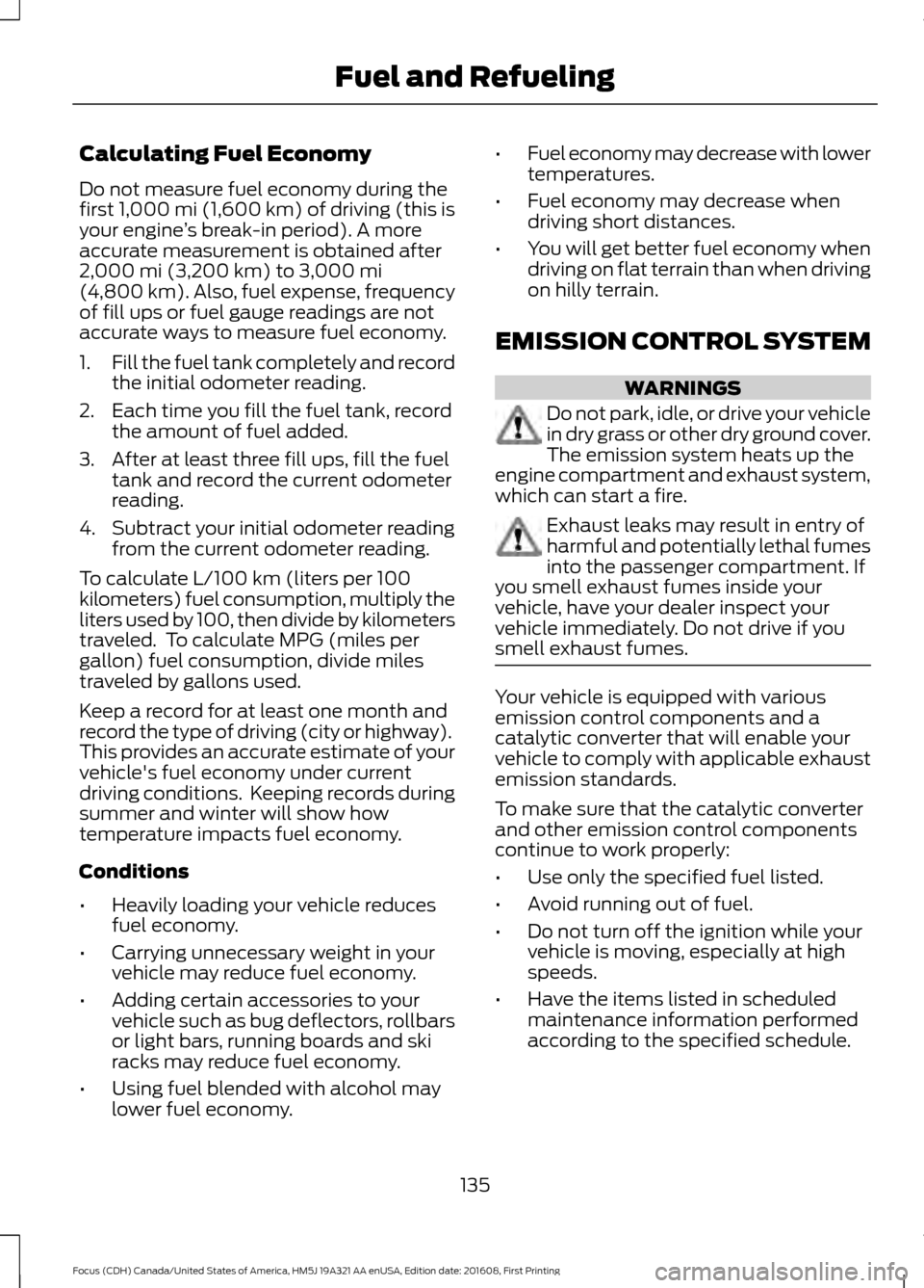 FORD FOCUS 2017 3.G Owners Manual Calculating Fuel Economy
Do not measure fuel economy during the
first 1,000 mi (1,600 km) of driving (this is
your engine ’s break-in period). A more
accurate measurement is obtained after
2,000 mi FORD FOCUS 2017 3.G Owners Manual Calculating Fuel Economy
Do not measure fuel economy during the
first 1,000 mi (1,600 km) of driving (this is
your engine ’s break-in period). A more
accurate measurement is obtained after
2,000 mi