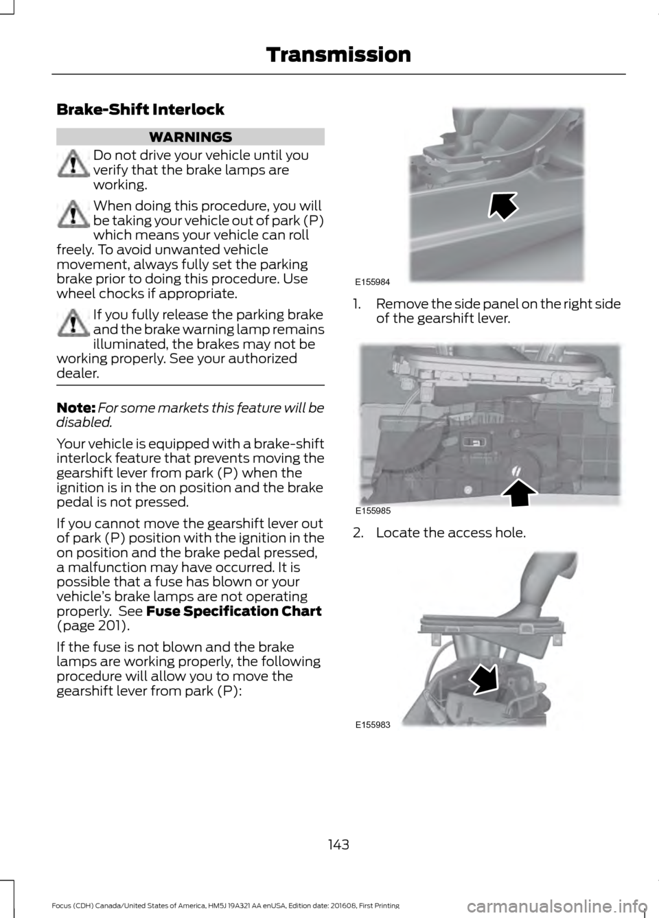 FORD FOCUS 2017 3.G Owners Manual Brake-Shift Interlock
WARNINGS
Do not drive your vehicle until you
verify that the brake lamps are
working.
When doing this procedure, you will
be taking your vehicle out of park (P)
which means your FORD FOCUS 2017 3.G Owners Manual Brake-Shift Interlock
WARNINGS
Do not drive your vehicle until you
verify that the brake lamps are
working.
When doing this procedure, you will
be taking your vehicle out of park (P)
which means your