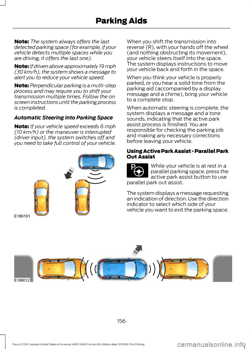 FORD FOCUS 2017 3.G Owners Manual Note:
The system always offers the last
detected parking space (for example, if your
vehicle detects multiple spaces while you
are driving, it offers the last one).
Note: If driven above approximately FORD FOCUS 2017 3.G Owners Manual Note:
The system always offers the last
detected parking space (for example, if your
vehicle detects multiple spaces while you
are driving, it offers the last one).
Note: If driven above approximately