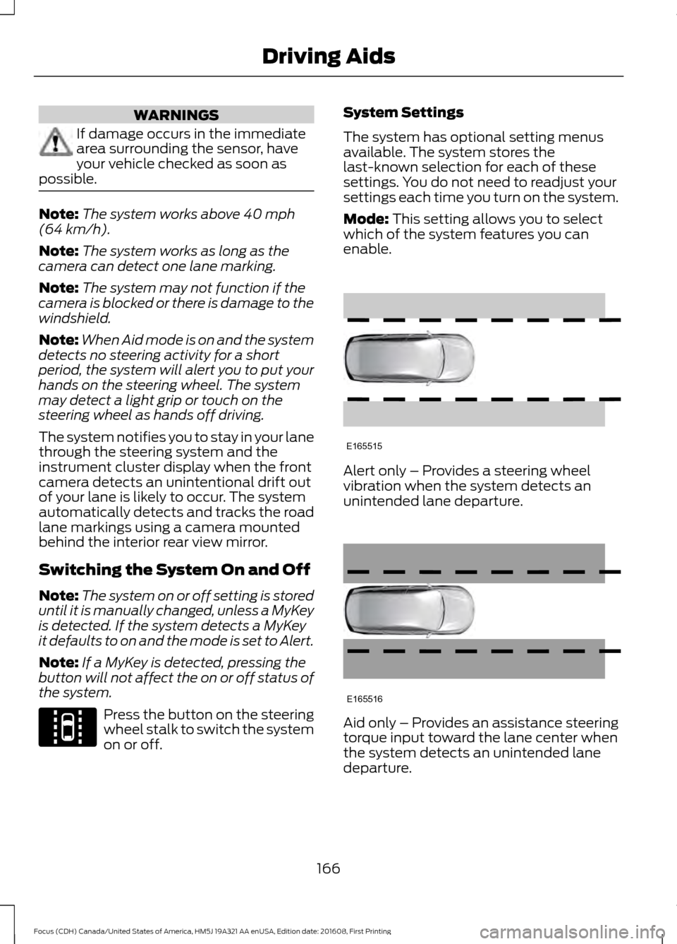 FORD FOCUS 2017 3.G Owners Manual WARNINGS
If damage occurs in the immediate
area surrounding the sensor, have
your vehicle checked as soon as
possible. Note:
The system works above 40 mph
(64 km/h).
Note: The system works as long as FORD FOCUS 2017 3.G Owners Manual WARNINGS
If damage occurs in the immediate
area surrounding the sensor, have
your vehicle checked as soon as
possible. Note:
The system works above 40 mph
(64 km/h).
Note: The system works as long as