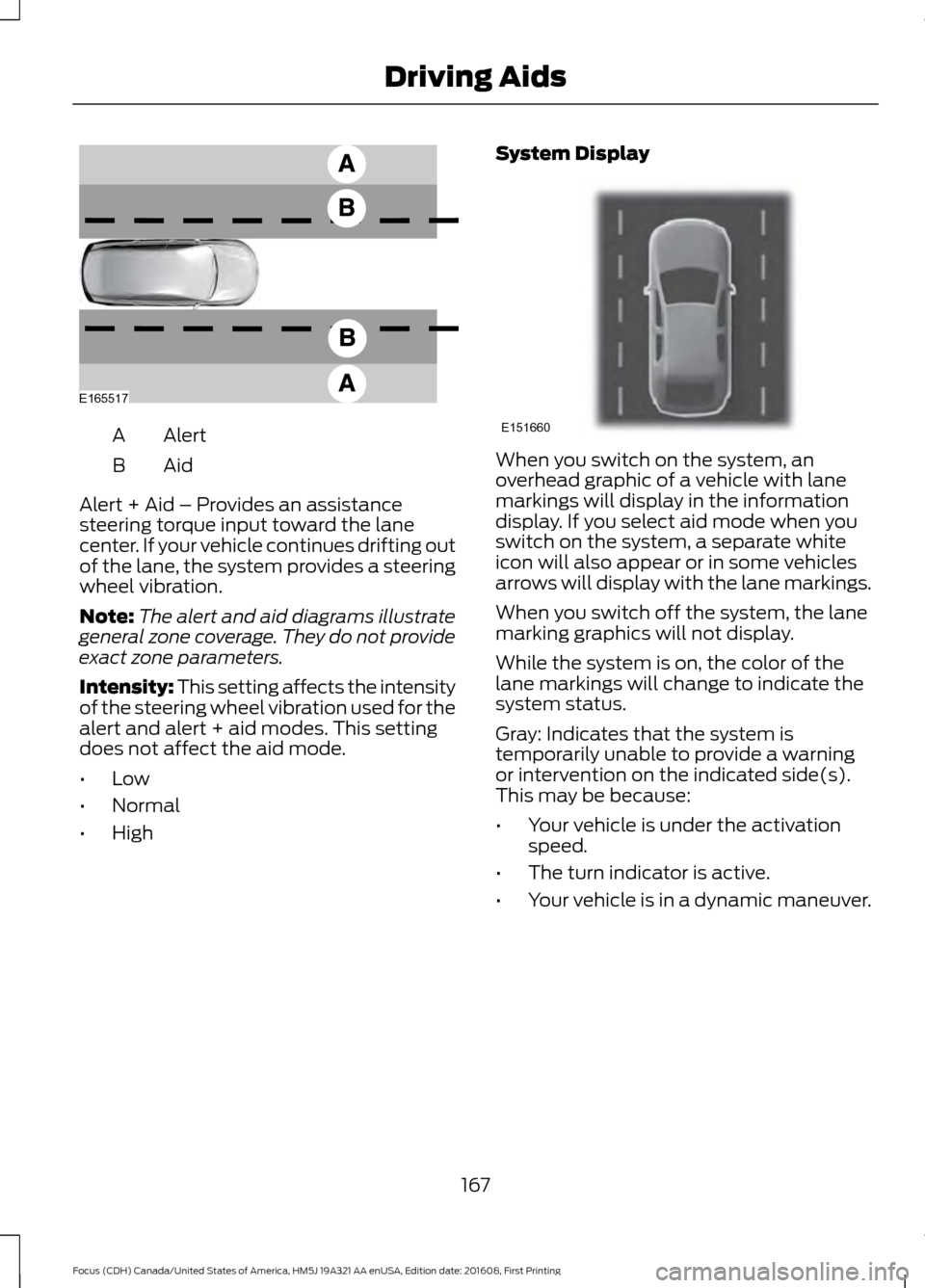 FORD FOCUS 2017 3.G Owners Manual Alert
A
AidB
Alert + Aid – Provides an assistance
steering torque input toward the lane
center. If your vehicle continues drifting out
of the lane, the system provides a steering
wheel vibration.
No FORD FOCUS 2017 3.G Owners Manual Alert
A
AidB
Alert + Aid – Provides an assistance
steering torque input toward the lane
center. If your vehicle continues drifting out
of the lane, the system provides a steering
wheel vibration.
No