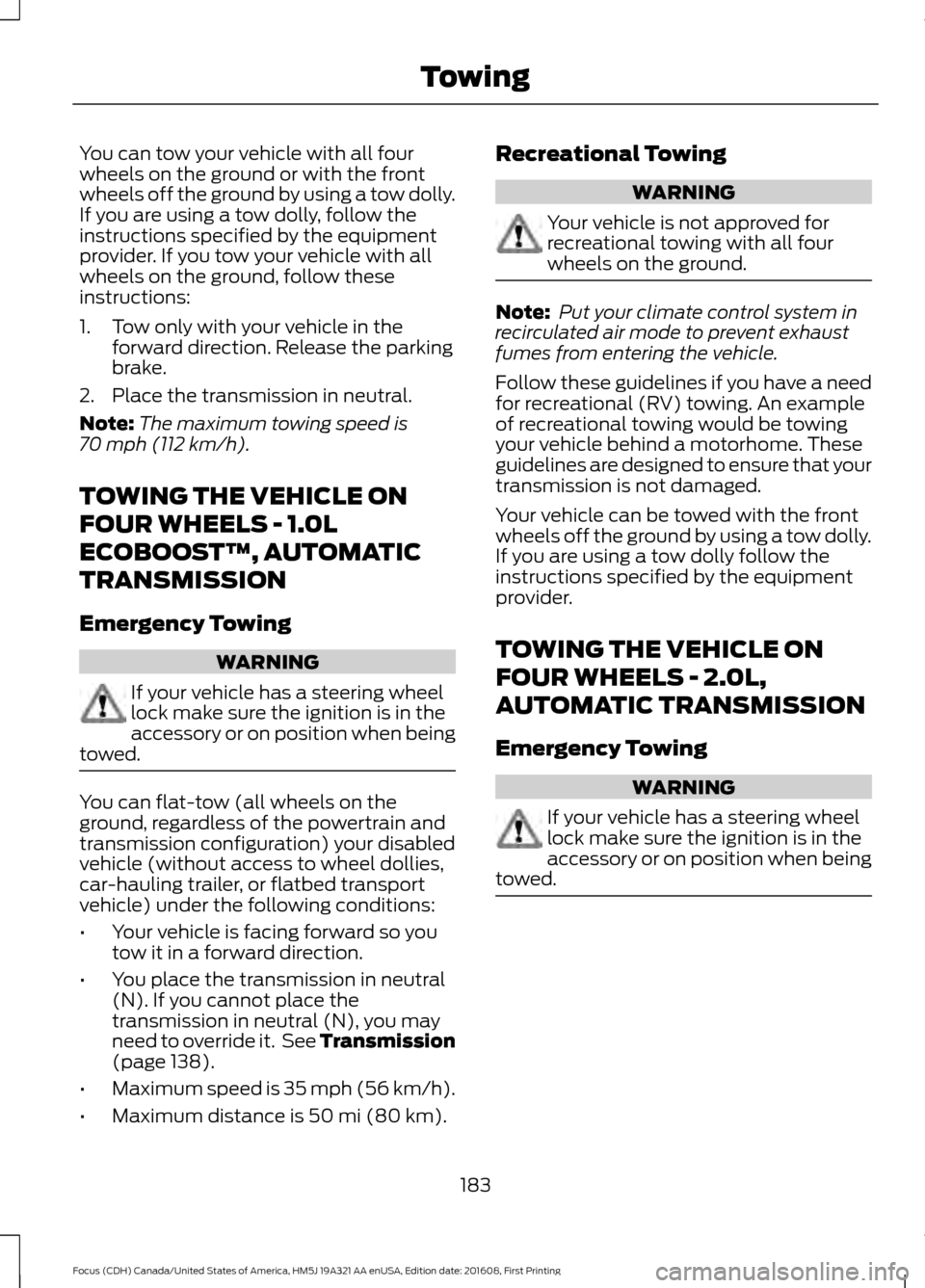 FORD FOCUS 2017 3.G Owners Manual You can tow your vehicle with all four
wheels on the ground or with the front
wheels off the ground by using a tow dolly.
If you are using a tow dolly, follow the
instructions specified by the equipme FORD FOCUS 2017 3.G Owners Manual You can tow your vehicle with all four
wheels on the ground or with the front
wheels off the ground by using a tow dolly.
If you are using a tow dolly, follow the
instructions specified by the equipme