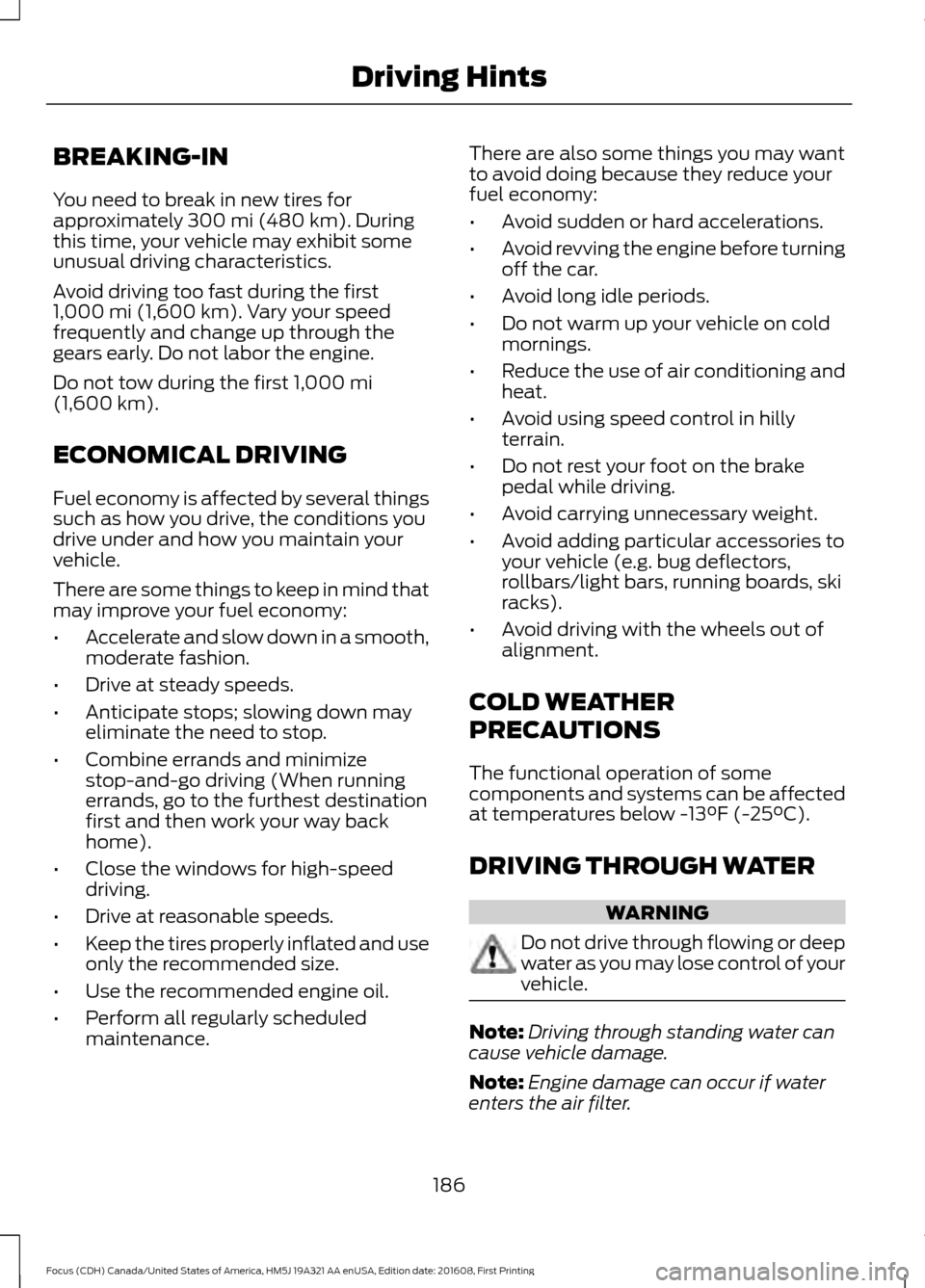 FORD FOCUS 2017 3.G Owners Manual BREAKING-IN
You need to break in new tires for
approximately 300 mi (480 km). During
this time, your vehicle may exhibit some
unusual driving characteristics.
Avoid driving too fast during the first
1 FORD FOCUS 2017 3.G Owners Manual BREAKING-IN
You need to break in new tires for
approximately 300 mi (480 km). During
this time, your vehicle may exhibit some
unusual driving characteristics.
Avoid driving too fast during the first
1