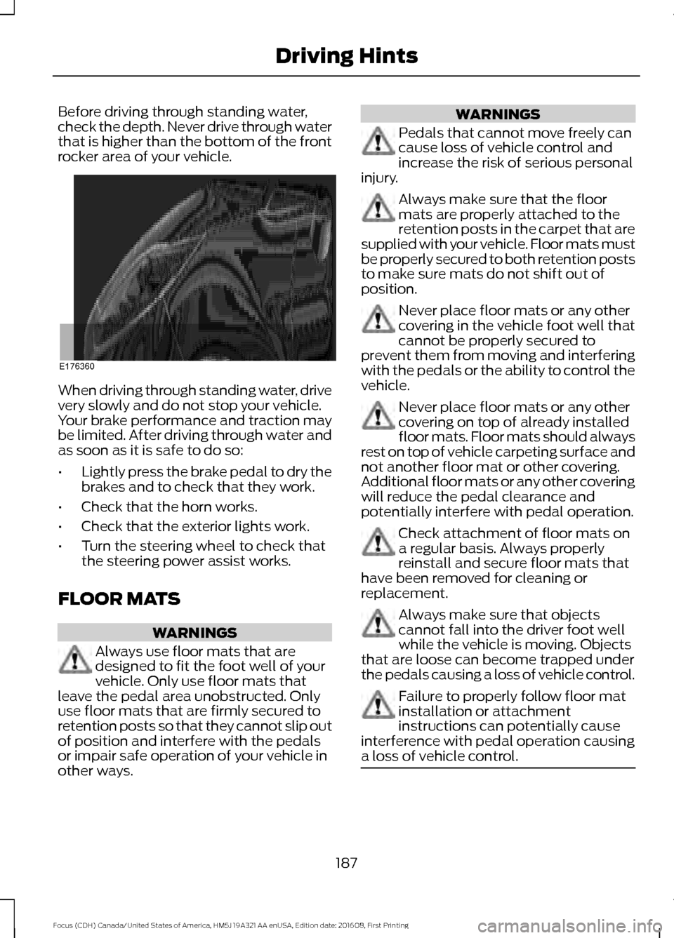 FORD FOCUS 2017 3.G Owners Manual Before driving through standing water,
check the depth. Never drive through water
that is higher than the bottom of the front
rocker area of your vehicle.
When driving through standing water, drive
ve FORD FOCUS 2017 3.G Owners Manual Before driving through standing water,
check the depth. Never drive through water
that is higher than the bottom of the front
rocker area of your vehicle.
When driving through standing water, drive
ve