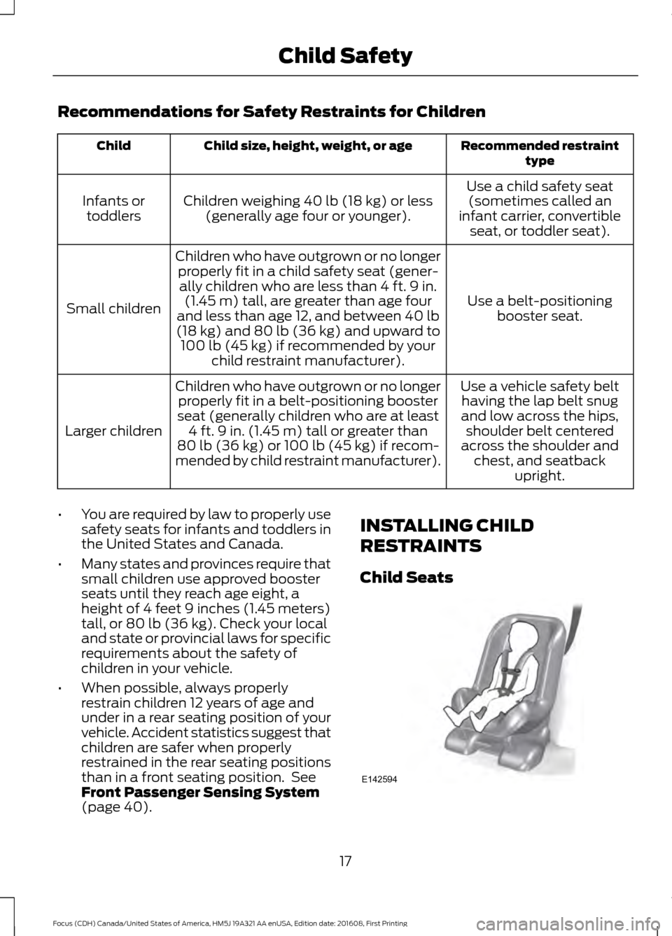 FORD FOCUS 2017 3.G User Guide Recommendations for Safety Restraints for Children
Recommended restraint
type
Child size, height, weight, or age
Child
Use a child safety seat(sometimes called an
infant carrier, convertible seat, or 