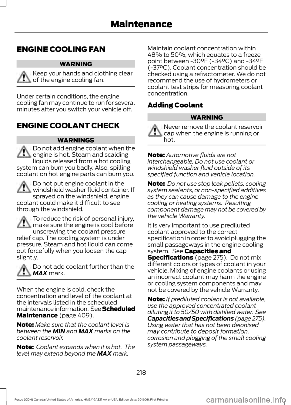 FORD FOCUS 2017 3.G Owners Manual ENGINE COOLING FAN
WARNING
Keep your hands and clothing clear
of the engine cooling fan.
Under certain conditions, the engine
cooling fan may continue to run for several
minutes after you switch your 