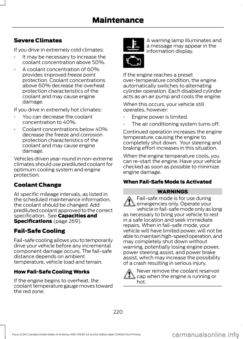 FORD FOCUS 2017 3.G Owners Manual Severe Climates
If you drive in extremely cold climates:
•
It may be necessary to increase the
coolant concentration above 50%.
• A coolant concentration of 60%
provides improved freeze point
prot