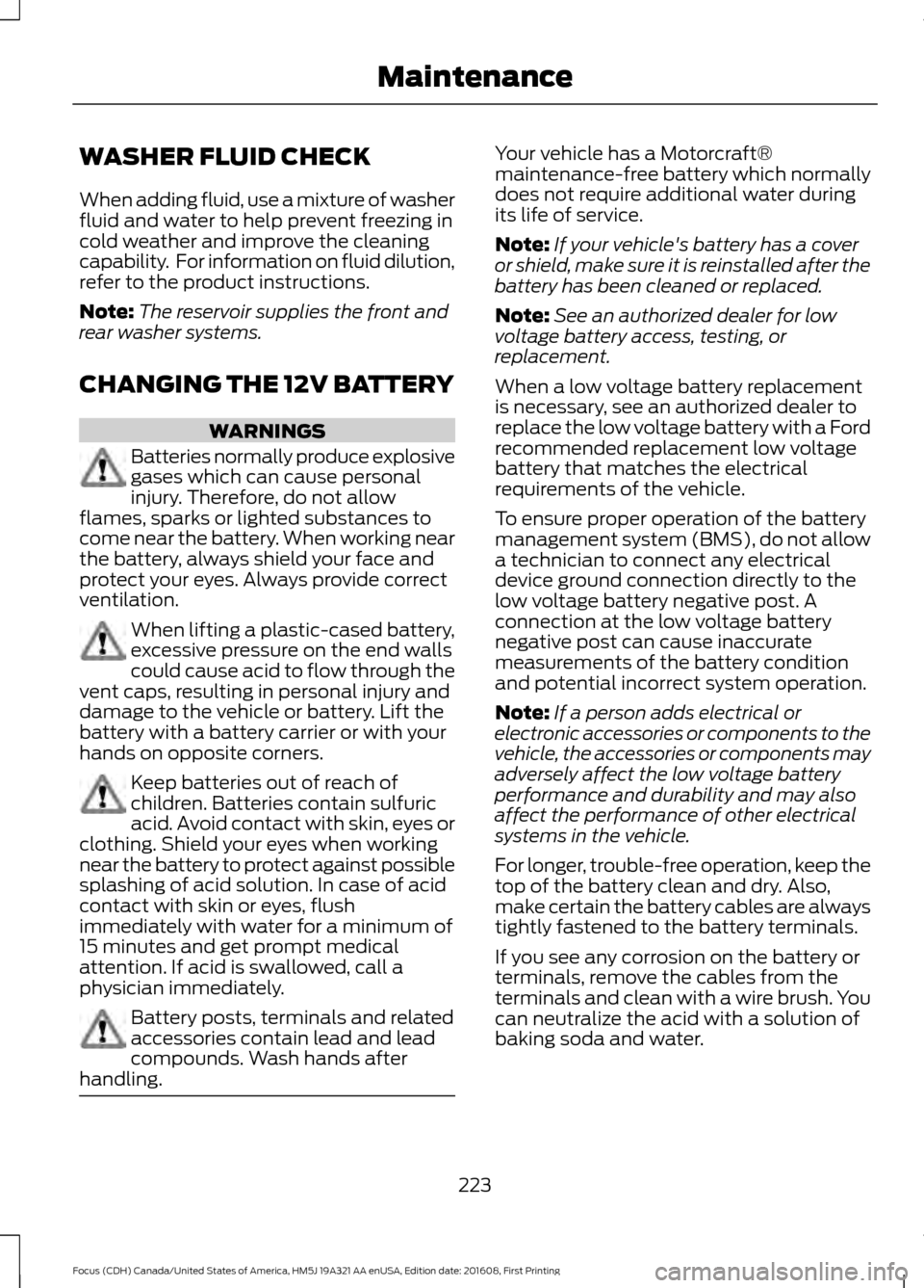 FORD FOCUS 2017 3.G Owners Manual WASHER FLUID CHECK
When adding fluid, use a mixture of washer
fluid and water to help prevent freezing in
cold weather and improve the cleaning
capability. For information on fluid dilution,
refer to FORD FOCUS 2017 3.G Owners Manual WASHER FLUID CHECK
When adding fluid, use a mixture of washer
fluid and water to help prevent freezing in
cold weather and improve the cleaning
capability. For information on fluid dilution,
refer to