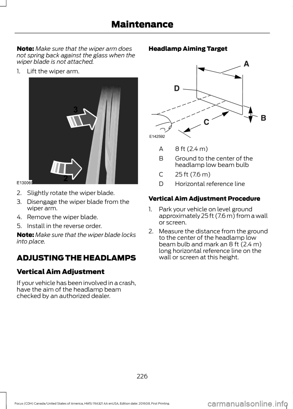 FORD FOCUS 2017 3.G Owners Manual Note:
Make sure that the wiper arm does
not spring back against the glass when the
wiper blade is not attached.
1. Lift the wiper arm. 2. Slightly rotate the wiper blade.
3. Disengage the wiper blade 
