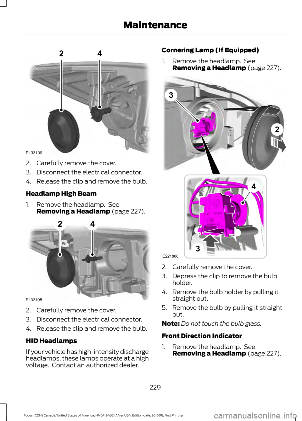 FORD FOCUS 2017 3.G Owners Manual 2. Carefully remove the cover.
3. Disconnect the electrical connector.
4. Release the clip and remove the bulb.
Headlamp High Beam
1. Remove the headlamp. See
Removing a Headlamp (page 227). 2. Caref FORD FOCUS 2017 3.G Owners Manual 2. Carefully remove the cover.
3. Disconnect the electrical connector.
4. Release the clip and remove the bulb.
Headlamp High Beam
1. Remove the headlamp. See
Removing a Headlamp (page 227). 2. Caref
