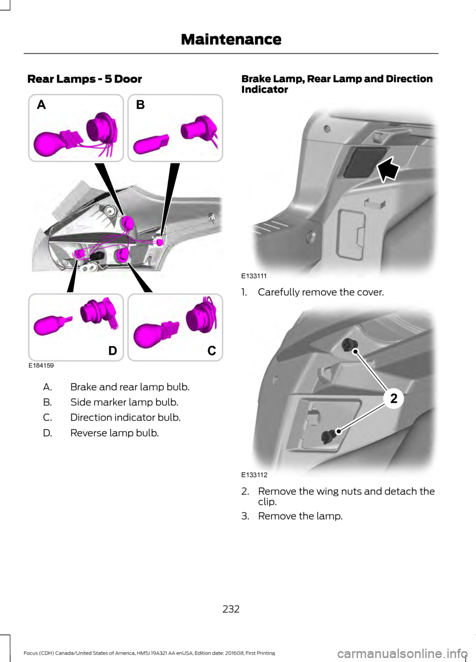 FORD FOCUS 2017 3.G Owners Manual Rear Lamps - 5 Door
Brake and rear lamp bulb.
A.
Side marker lamp bulb.
B.
Direction indicator bulb.
C.
Reverse lamp bulb.
D. Brake Lamp, Rear Lamp and Direction
Indicator
1. Carefully remove the cove FORD FOCUS 2017 3.G Owners Manual Rear Lamps - 5 Door
Brake and rear lamp bulb.
A.
Side marker lamp bulb.
B.
Direction indicator bulb.
C.
Reverse lamp bulb.
D. Brake Lamp, Rear Lamp and Direction
Indicator
1. Carefully remove the cove