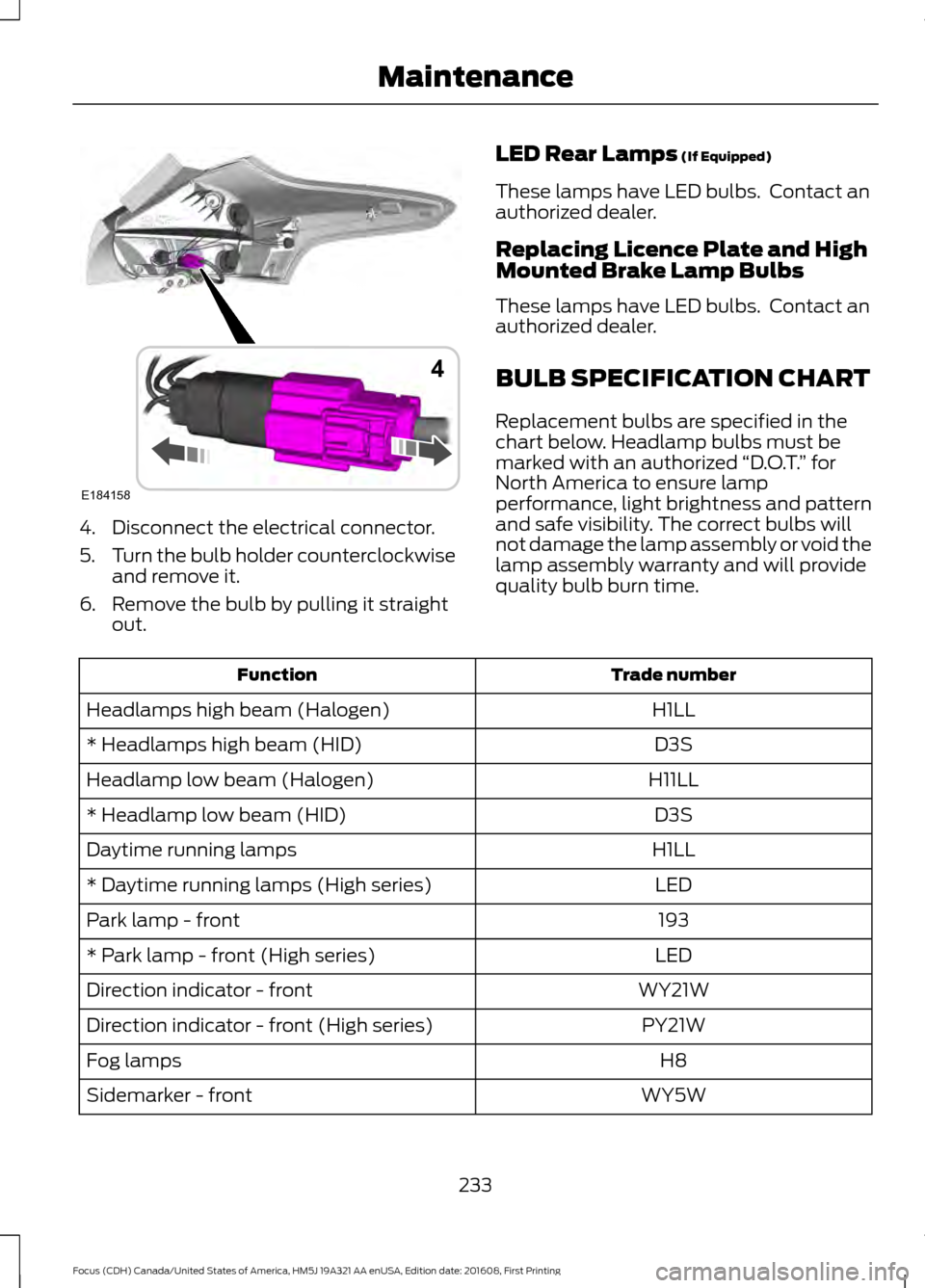 FORD FOCUS 2017 3.G Owners Manual 4. Disconnect the electrical connector.
5.
Turn the bulb holder counterclockwise
and remove it.
6. Remove the bulb by pulling it straight out. LED Rear Lamps (If Equipped)
These lamps have LED bulbs. FORD FOCUS 2017 3.G Owners Manual 4. Disconnect the electrical connector.
5.
Turn the bulb holder counterclockwise
and remove it.
6. Remove the bulb by pulling it straight out. LED Rear Lamps (If Equipped)
These lamps have LED bulbs.