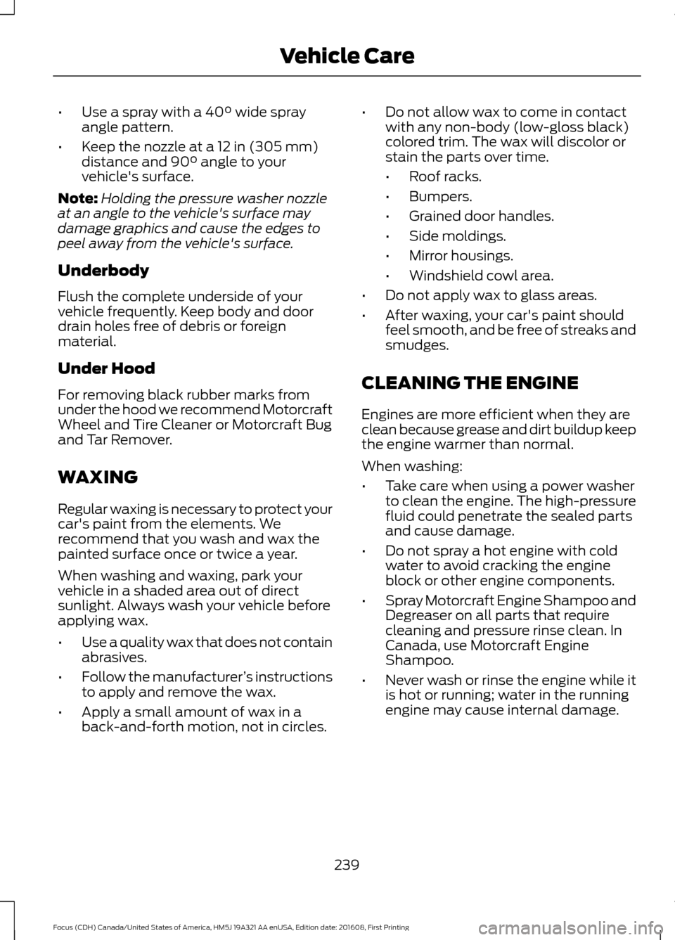 FORD FOCUS 2017 3.G Owners Manual •
Use a spray with a 40° wide spray
angle pattern.
• Keep the nozzle at a
12 in (305 mm)
distance and 90° angle to your
vehicles surface.
Note: Holding the pressure washer nozzle
at an angle t FORD FOCUS 2017 3.G Owners Manual •
Use a spray with a 40° wide spray
angle pattern.
• Keep the nozzle at a
12 in (305 mm)
distance and 90° angle to your
vehicles surface.
Note: Holding the pressure washer nozzle
at an angle t